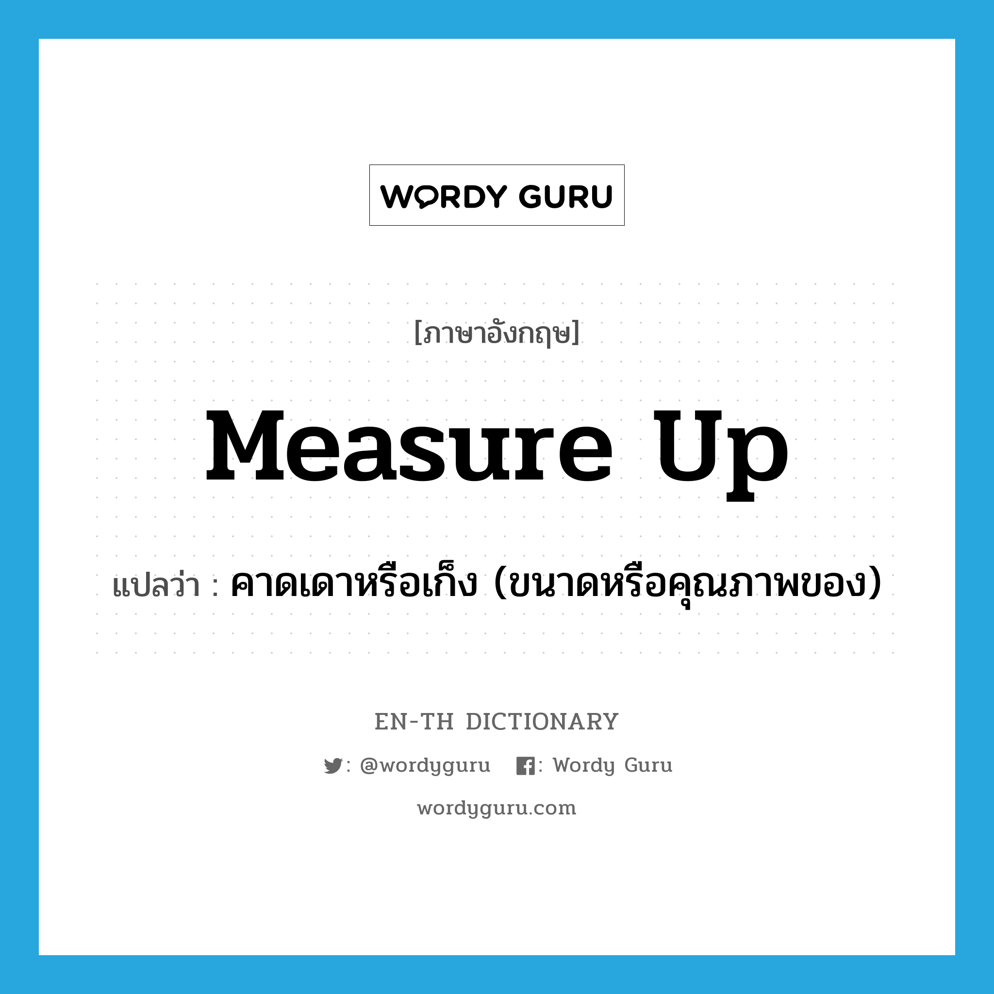measure up แปลว่า?, คำศัพท์ภาษาอังกฤษ measure up แปลว่า คาดเดาหรือเก็ง (ขนาดหรือคุณภาพของ) ประเภท PHRV หมวด PHRV