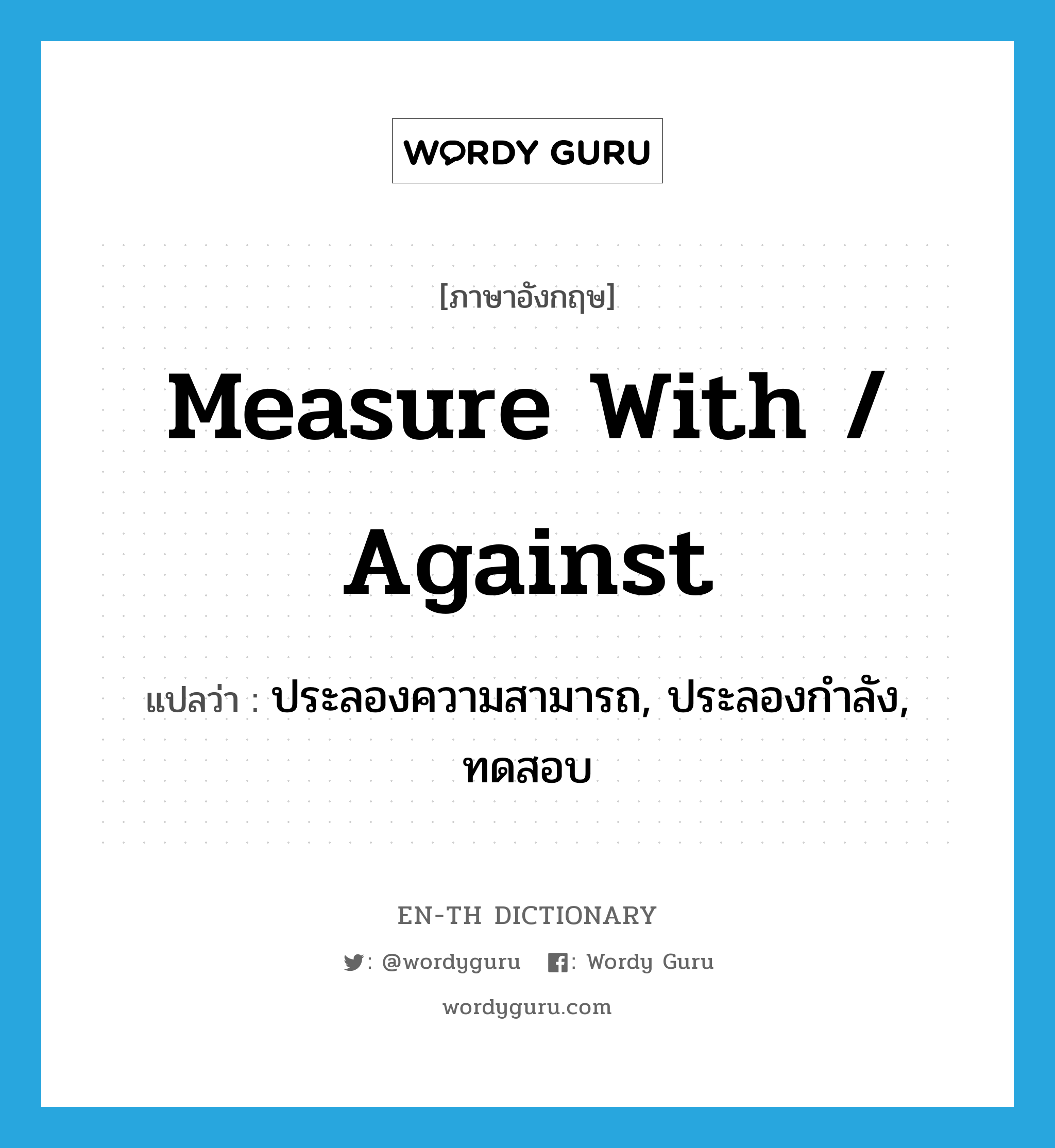 measure with / against แปลว่า?, คำศัพท์ภาษาอังกฤษ measure with / against แปลว่า ประลองความสามารถ, ประลองกำลัง, ทดสอบ ประเภท PHRV หมวด PHRV
