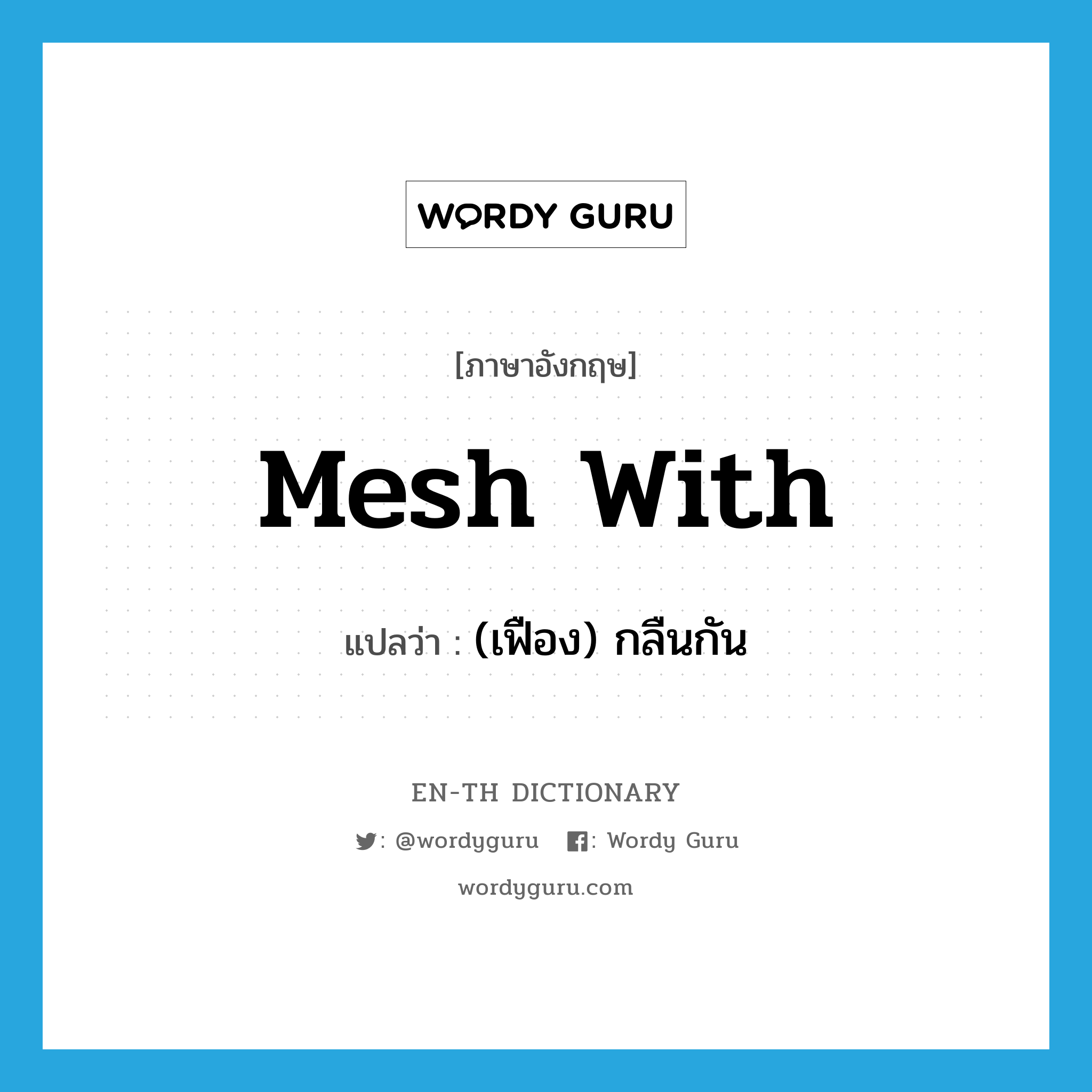 mesh with แปลว่า?, คำศัพท์ภาษาอังกฤษ mesh with แปลว่า (เฟือง) กลืนกัน ประเภท PHRV หมวด PHRV