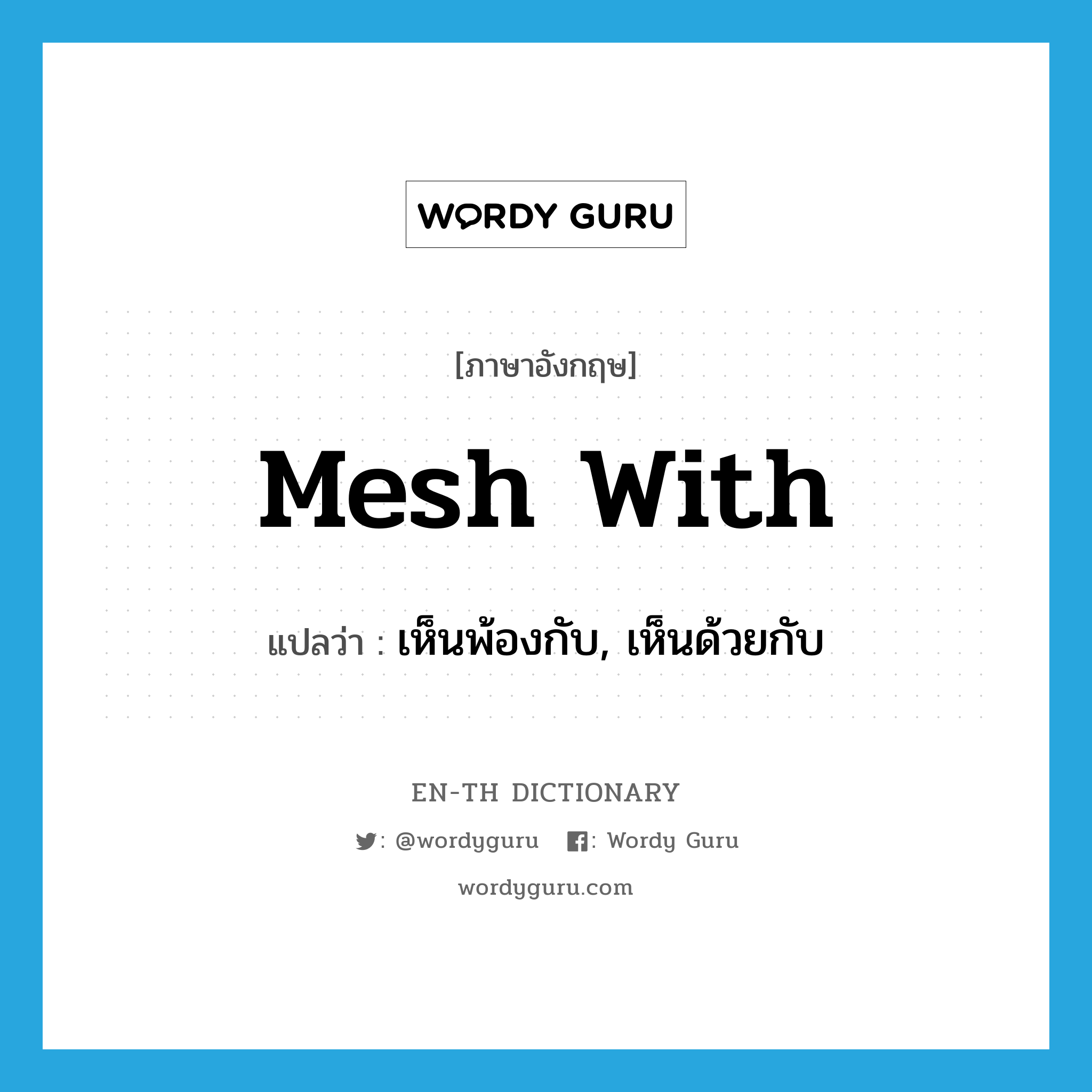 mesh with แปลว่า?, คำศัพท์ภาษาอังกฤษ mesh with แปลว่า เห็นพ้องกับ, เห็นด้วยกับ ประเภท PHRV หมวด PHRV