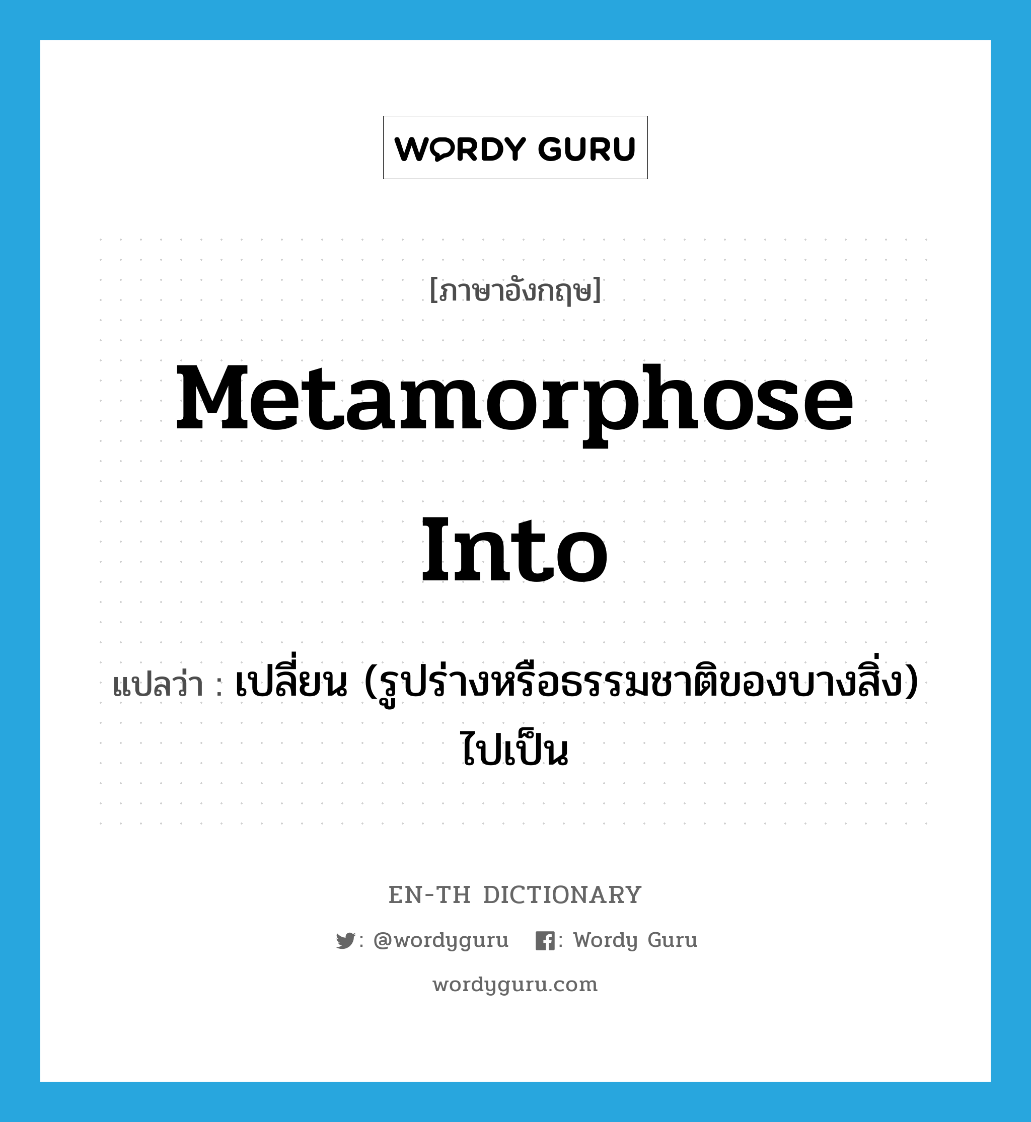 metamorphose into แปลว่า?, คำศัพท์ภาษาอังกฤษ metamorphose into แปลว่า เปลี่ยน (รูปร่างหรือธรรมชาติของบางสิ่ง) ไปเป็น ประเภท PHRV หมวด PHRV