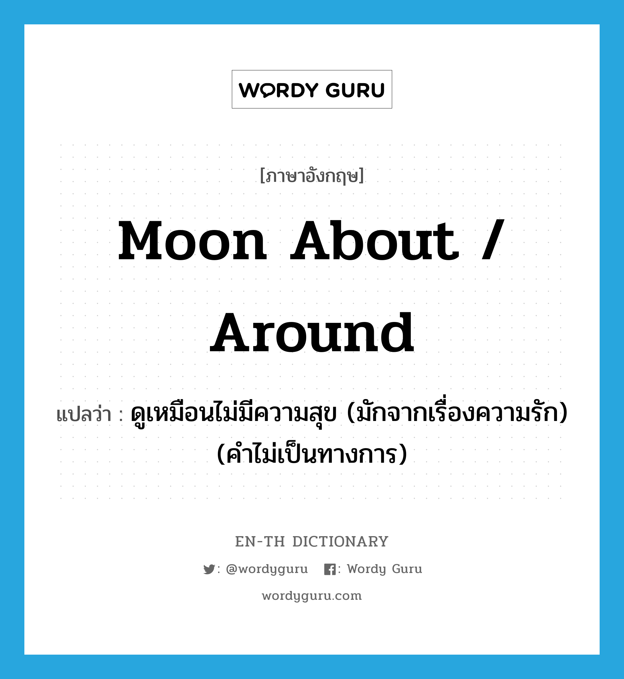 moon about / around แปลว่า?, คำศัพท์ภาษาอังกฤษ moon about / around แปลว่า ดูเหมือนไม่มีความสุข (มักจากเรื่องความรัก) (คำไม่เป็นทางการ) ประเภท PHRV หมวด PHRV