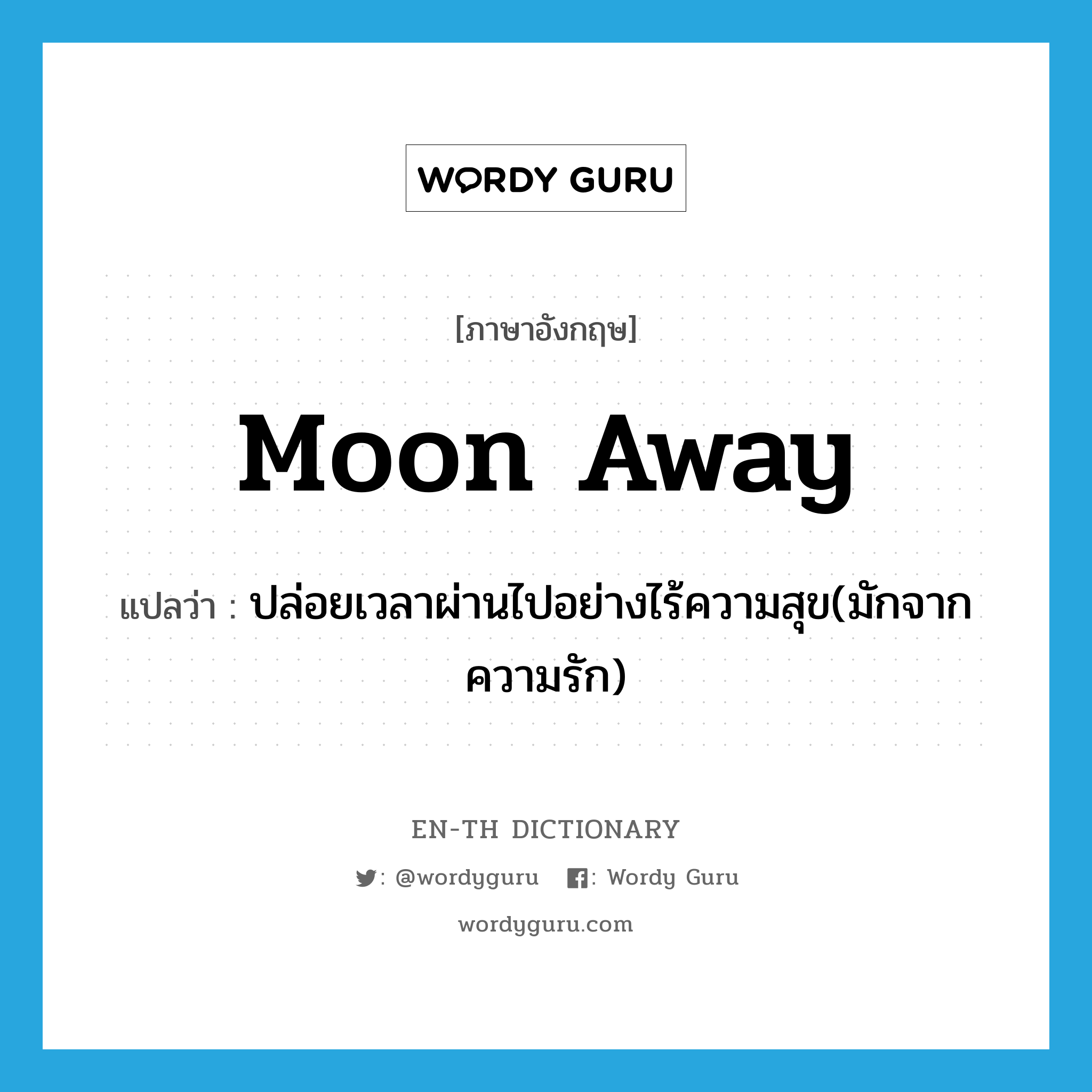 moon away แปลว่า?, คำศัพท์ภาษาอังกฤษ moon away แปลว่า ปล่อยเวลาผ่านไปอย่างไร้ความสุข(มักจากความรัก) ประเภท PHRV หมวด PHRV