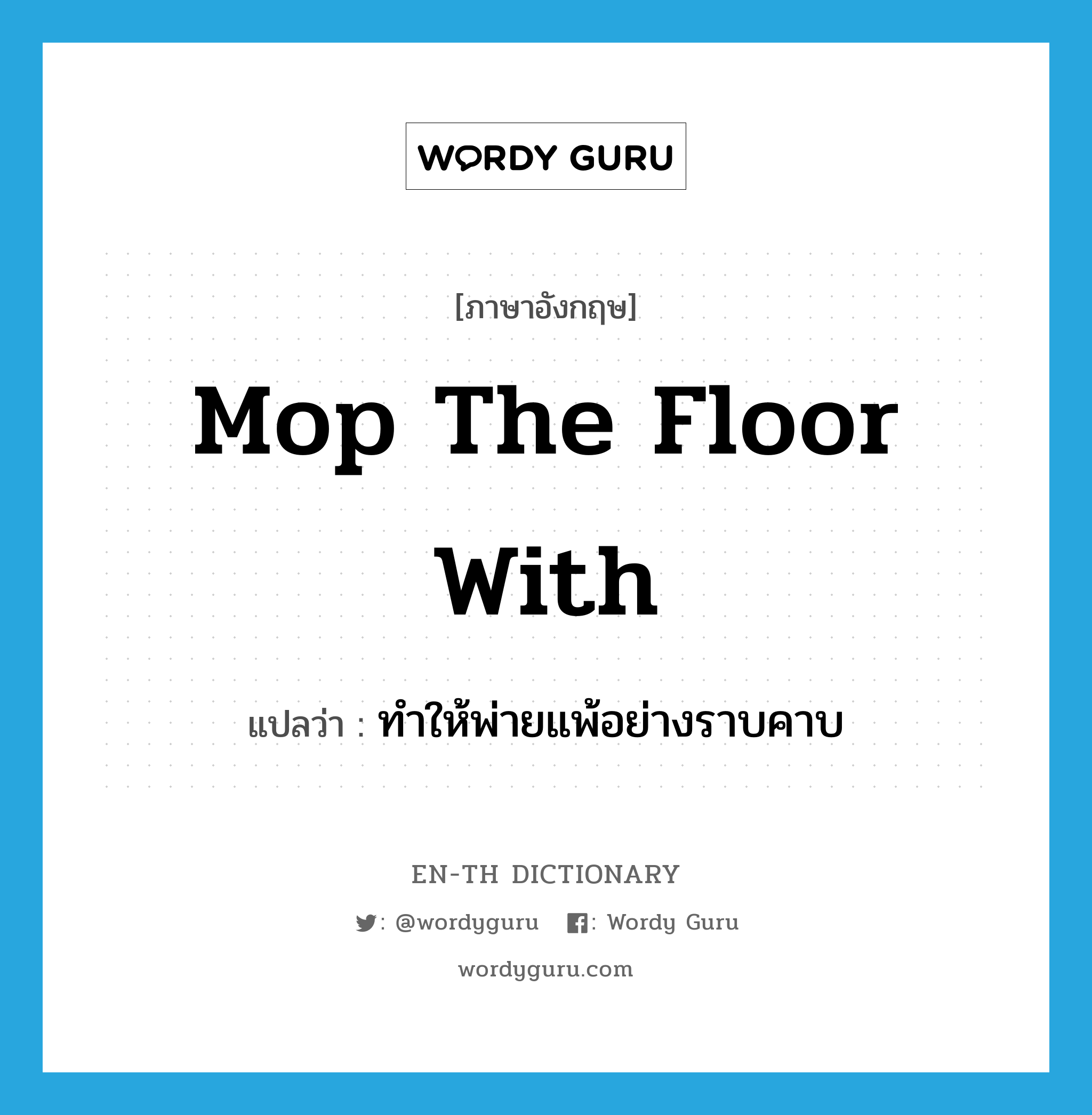 mop the floor with แปลว่า?, คำศัพท์ภาษาอังกฤษ mop the floor with แปลว่า ทำให้พ่ายแพ้อย่างราบคาบ ประเภท PHRV หมวด PHRV