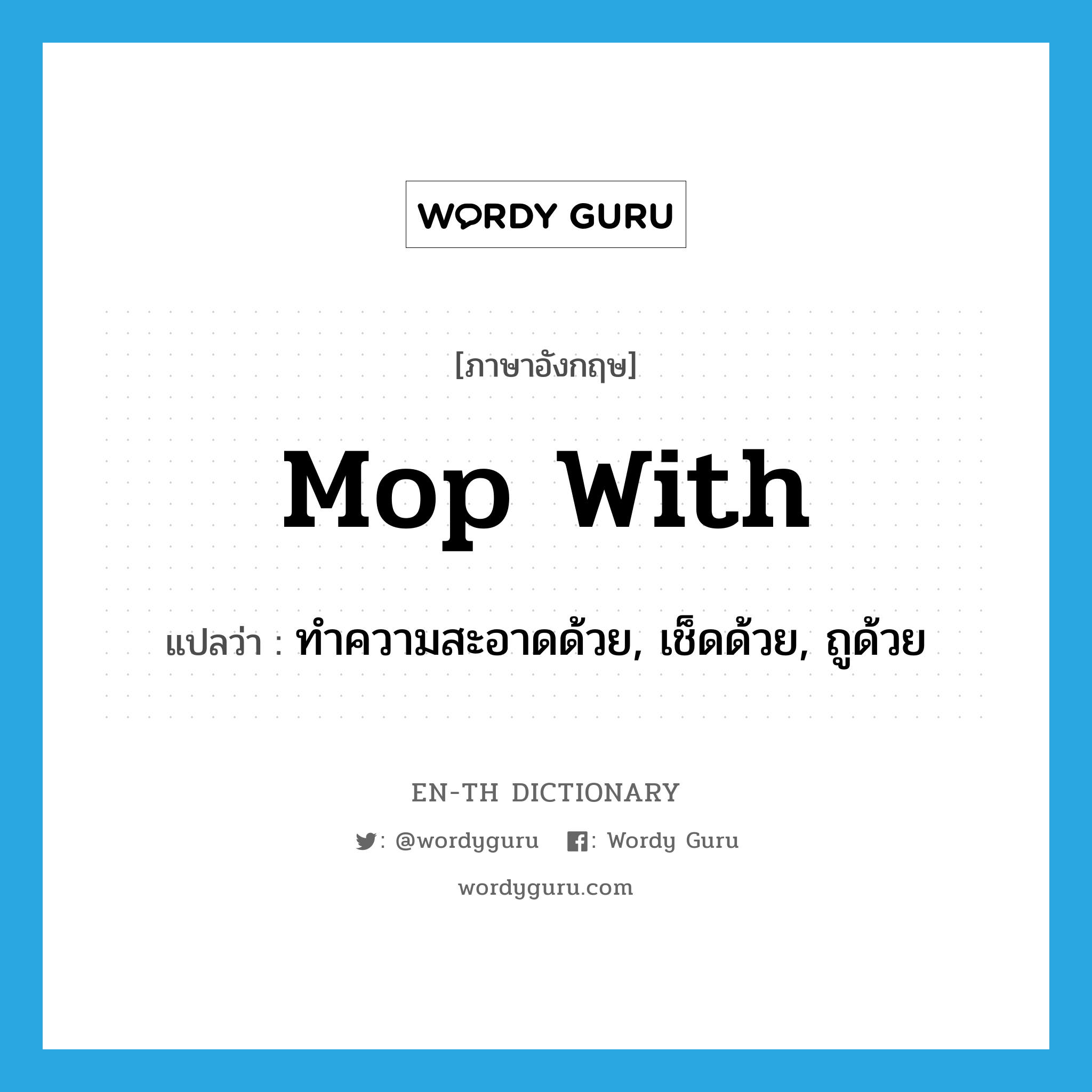 mop with แปลว่า?, คำศัพท์ภาษาอังกฤษ mop with แปลว่า ทำความสะอาดด้วย, เช็ดด้วย, ถูด้วย ประเภท PHRV หมวด PHRV