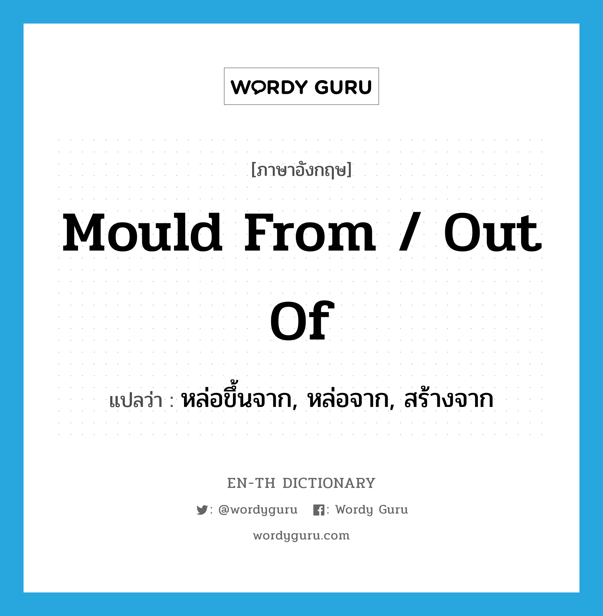 mould from / out of แปลว่า?, คำศัพท์ภาษาอังกฤษ mould from / out of แปลว่า หล่อขึ้นจาก, หล่อจาก, สร้างจาก ประเภท PHRV หมวด PHRV