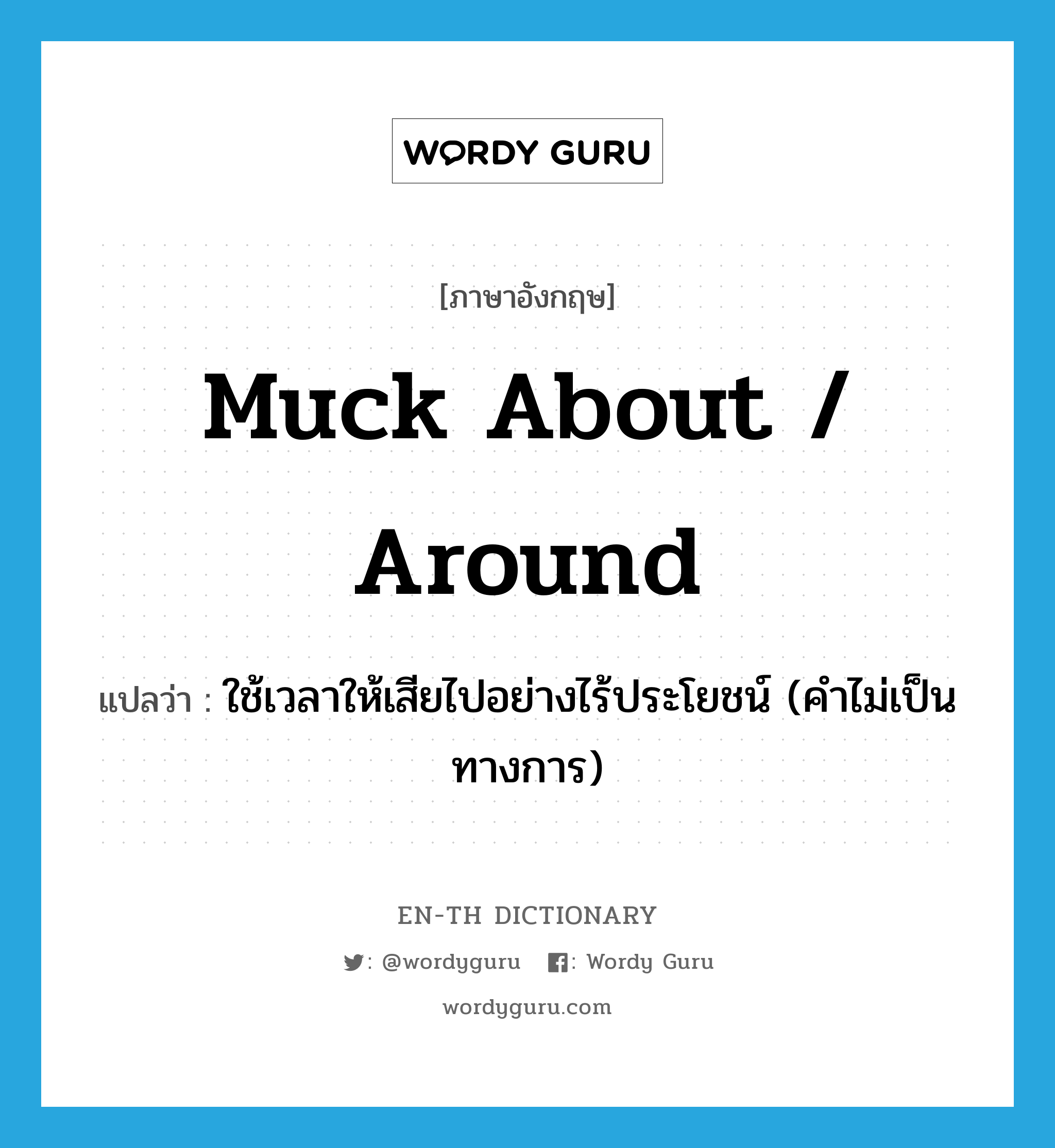 muck about / around แปลว่า?, คำศัพท์ภาษาอังกฤษ muck about / around แปลว่า ใช้เวลาให้เสียไปอย่างไร้ประโยชน์ (คำไม่เป็นทางการ) ประเภท PHRV หมวด PHRV