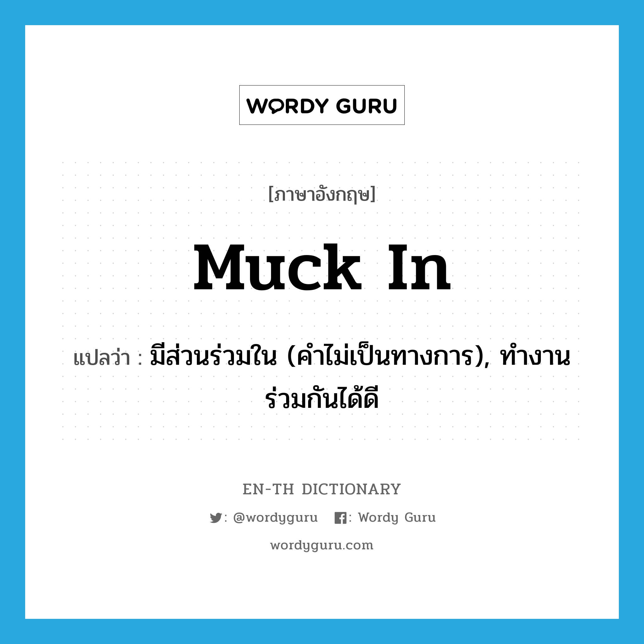 muck in แปลว่า?, คำศัพท์ภาษาอังกฤษ muck in แปลว่า มีส่วนร่วมใน (คำไม่เป็นทางการ), ทำงานร่วมกันได้ดี ประเภท PHRV หมวด PHRV