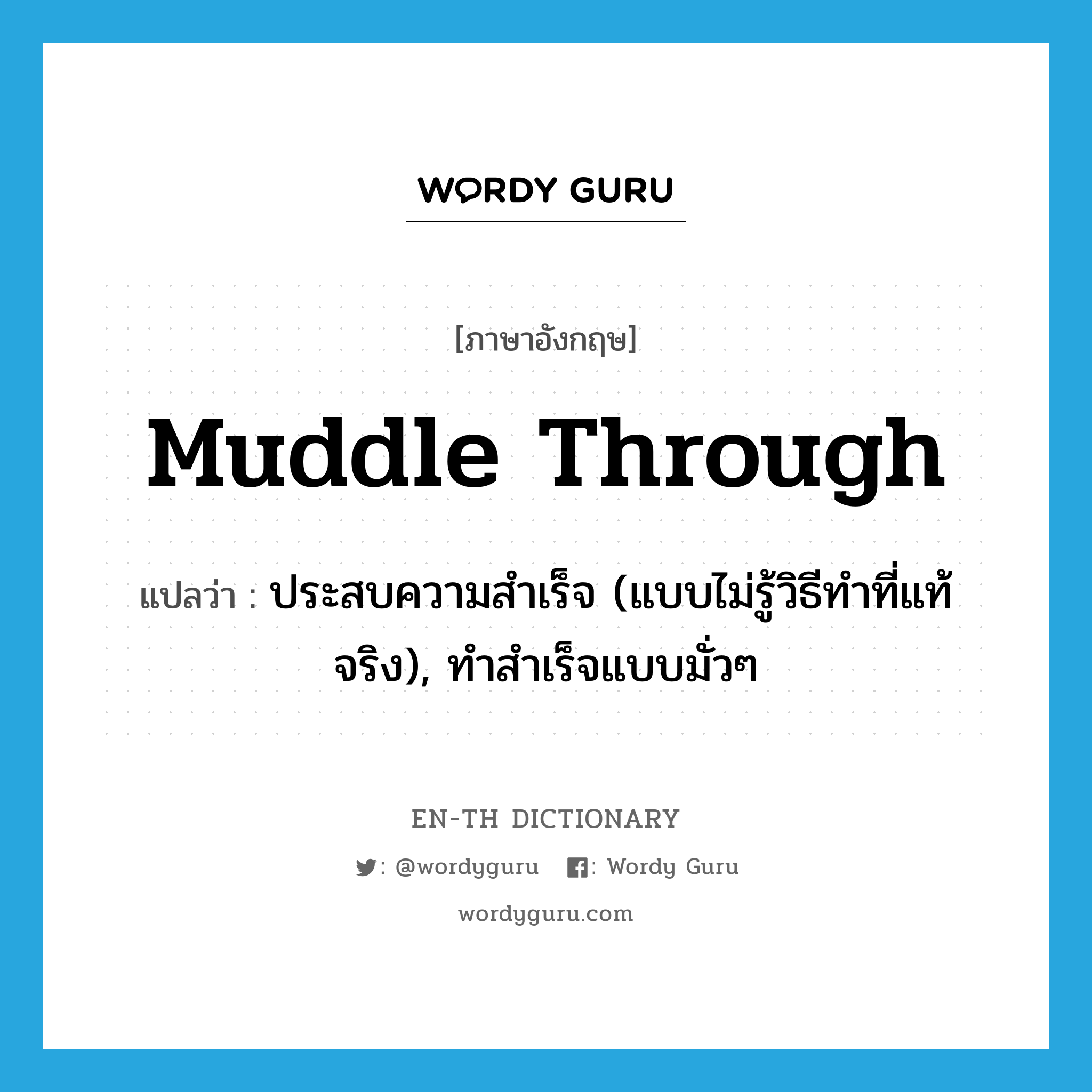 muddle through แปลว่า?, คำศัพท์ภาษาอังกฤษ muddle through แปลว่า ประสบความสำเร็จ (แบบไม่รู้วิธีทำที่แท้จริง), ทำสำเร็จแบบมั่วๆ ประเภท PHRV หมวด PHRV