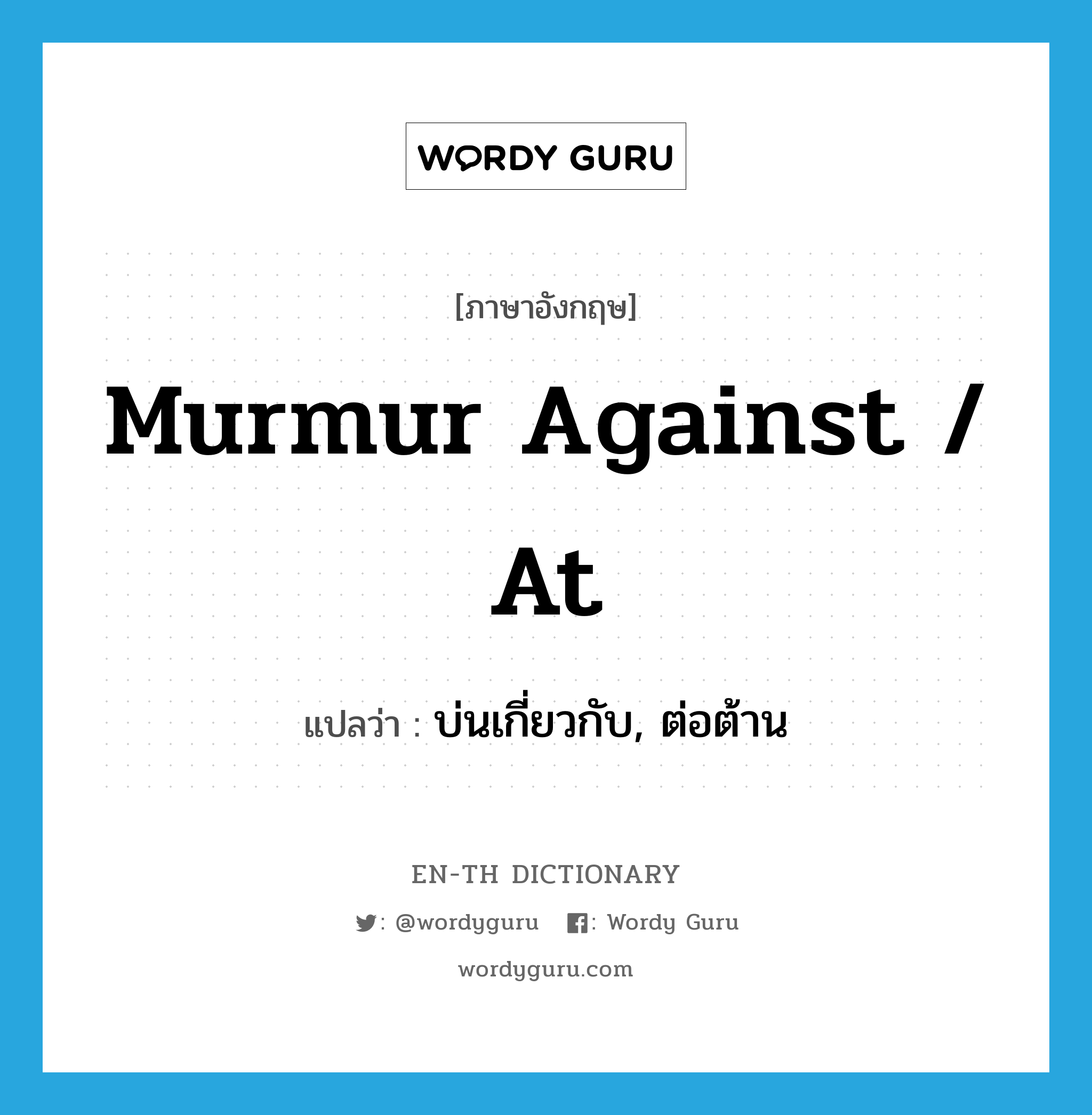 murmur against / at แปลว่า?, คำศัพท์ภาษาอังกฤษ murmur against / at แปลว่า บ่นเกี่ยวกับ, ต่อต้าน ประเภท PHRV หมวด PHRV