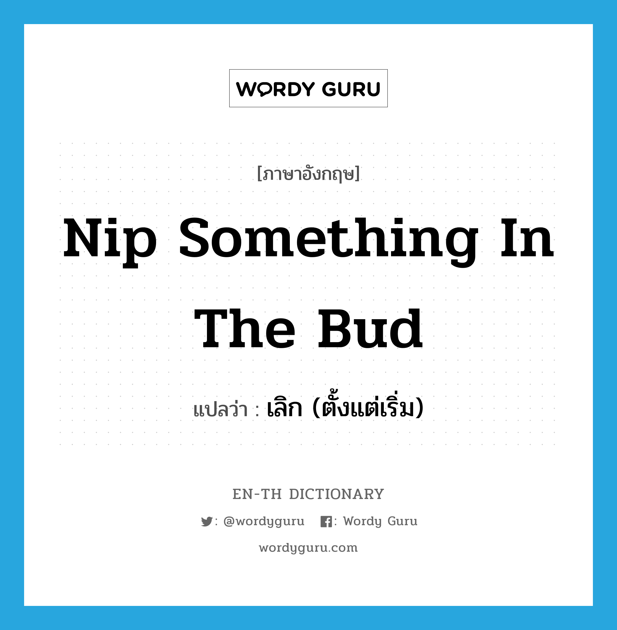 nip something in the bud แปลว่า?, คำศัพท์ภาษาอังกฤษ nip something in the bud แปลว่า เลิก (ตั้งแต่เริ่ม) ประเภท IDM หมวด IDM