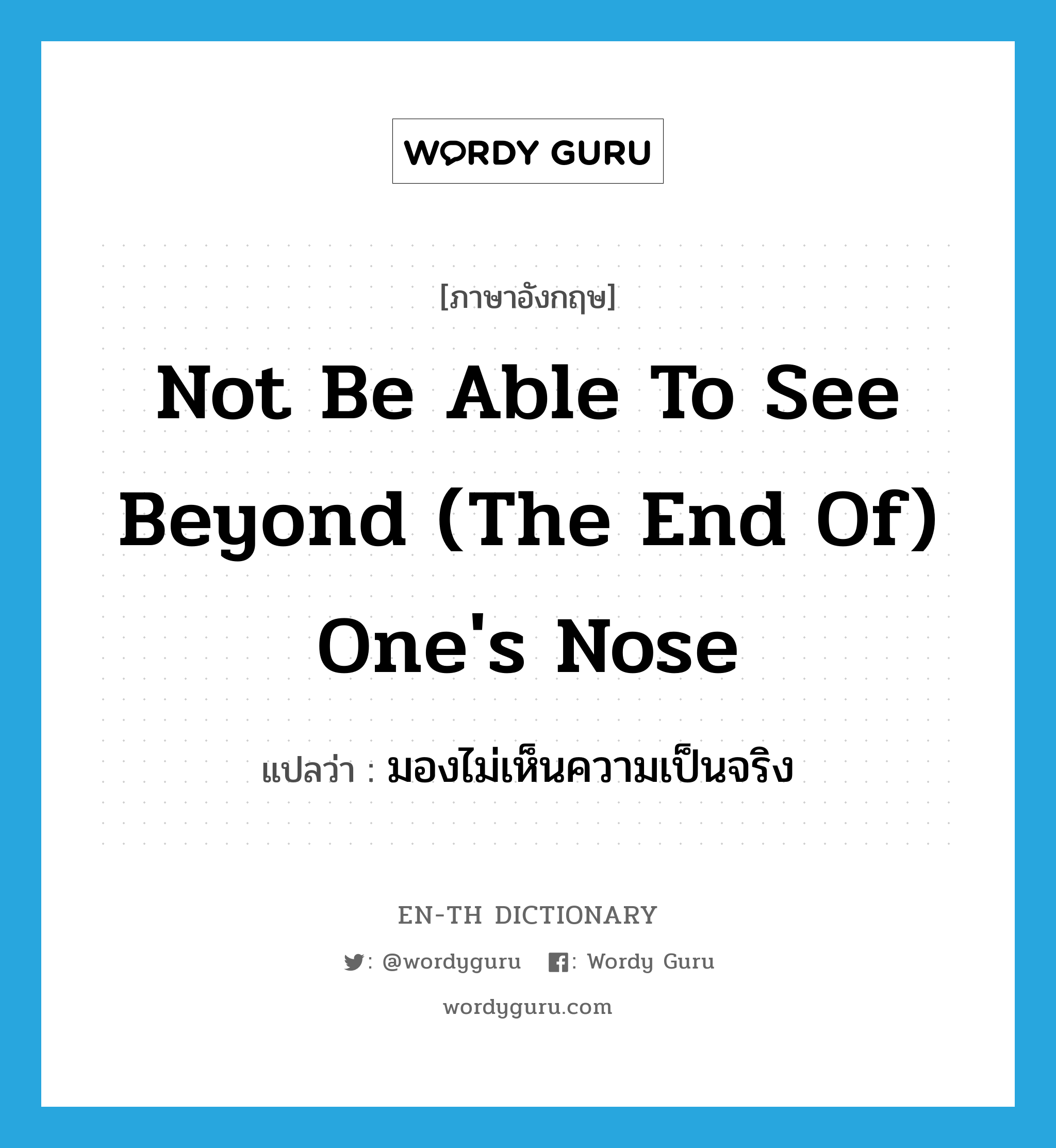 not be able to see beyond (the end of) one's nose แปลว่า?, คำศัพท์ภาษาอังกฤษ not be able to see beyond (the end of) one's nose แปลว่า มองไม่เห็นความเป็นจริง ประเภท IDM หมวด IDM