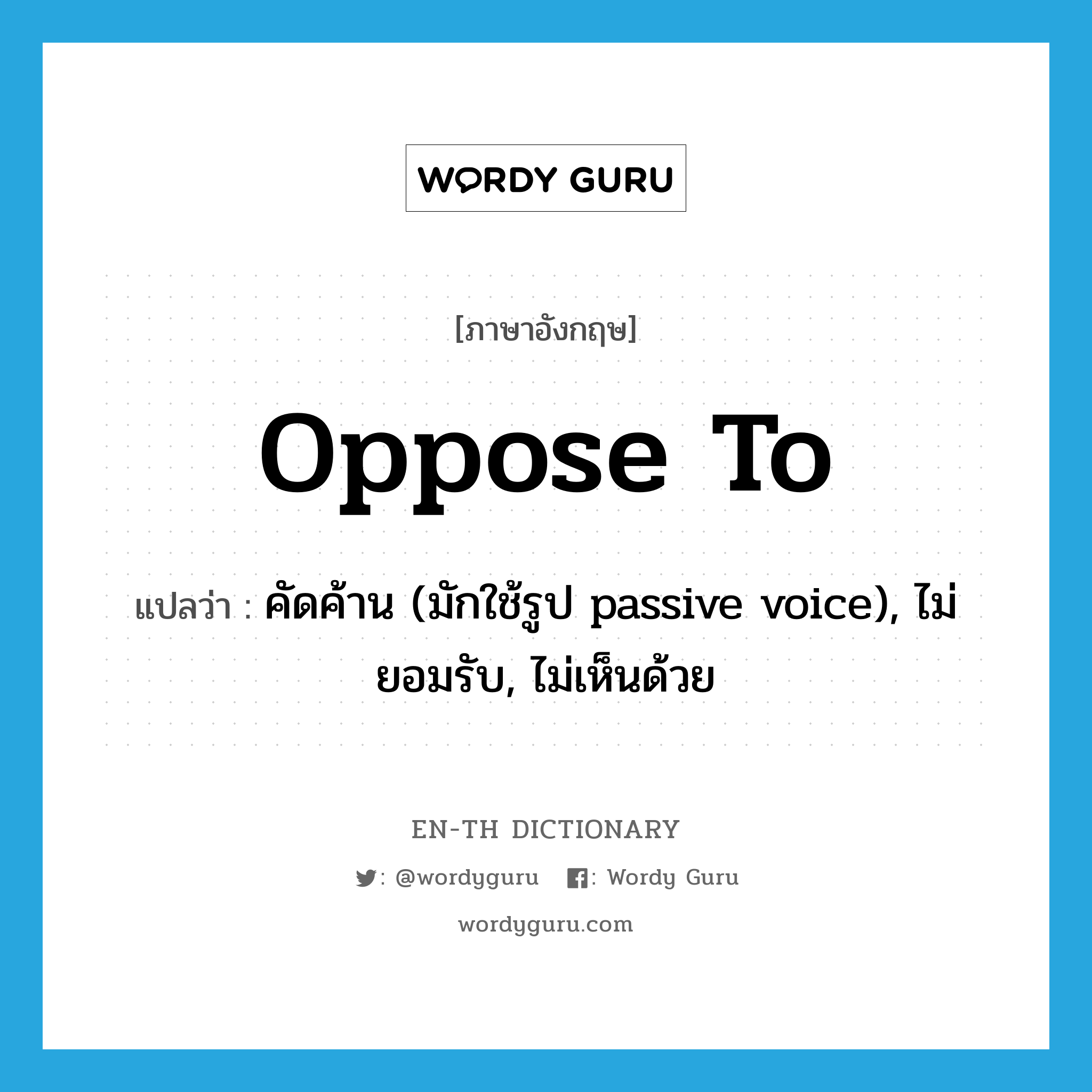 oppose to แปลว่า?, คำศัพท์ภาษาอังกฤษ oppose to แปลว่า คัดค้าน (มักใช้รูป passive voice), ไม่ยอมรับ, ไม่เห็นด้วย ประเภท PHRV หมวด PHRV