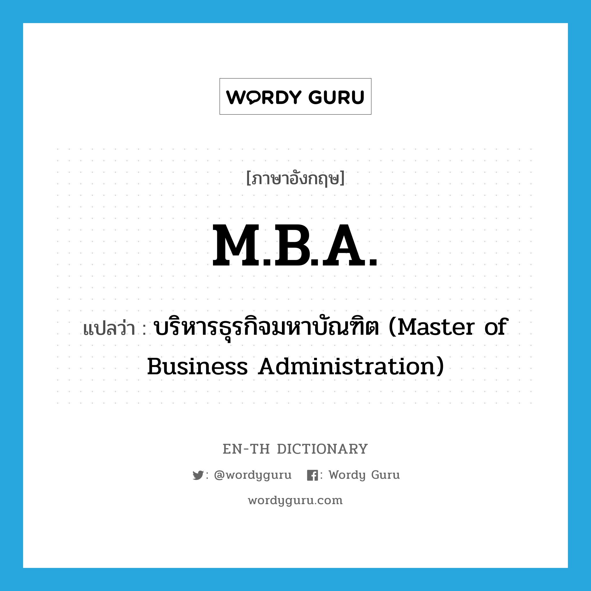 บริหารธุรกิจมหาบัณฑิต (Master of Business Administration) ภาษาอังกฤษ?, คำศัพท์ภาษาอังกฤษ บริหารธุรกิจมหาบัณฑิต (Master of Business Administration) แปลว่า M.B.A. ประเภท ABBR หมวด ABBR