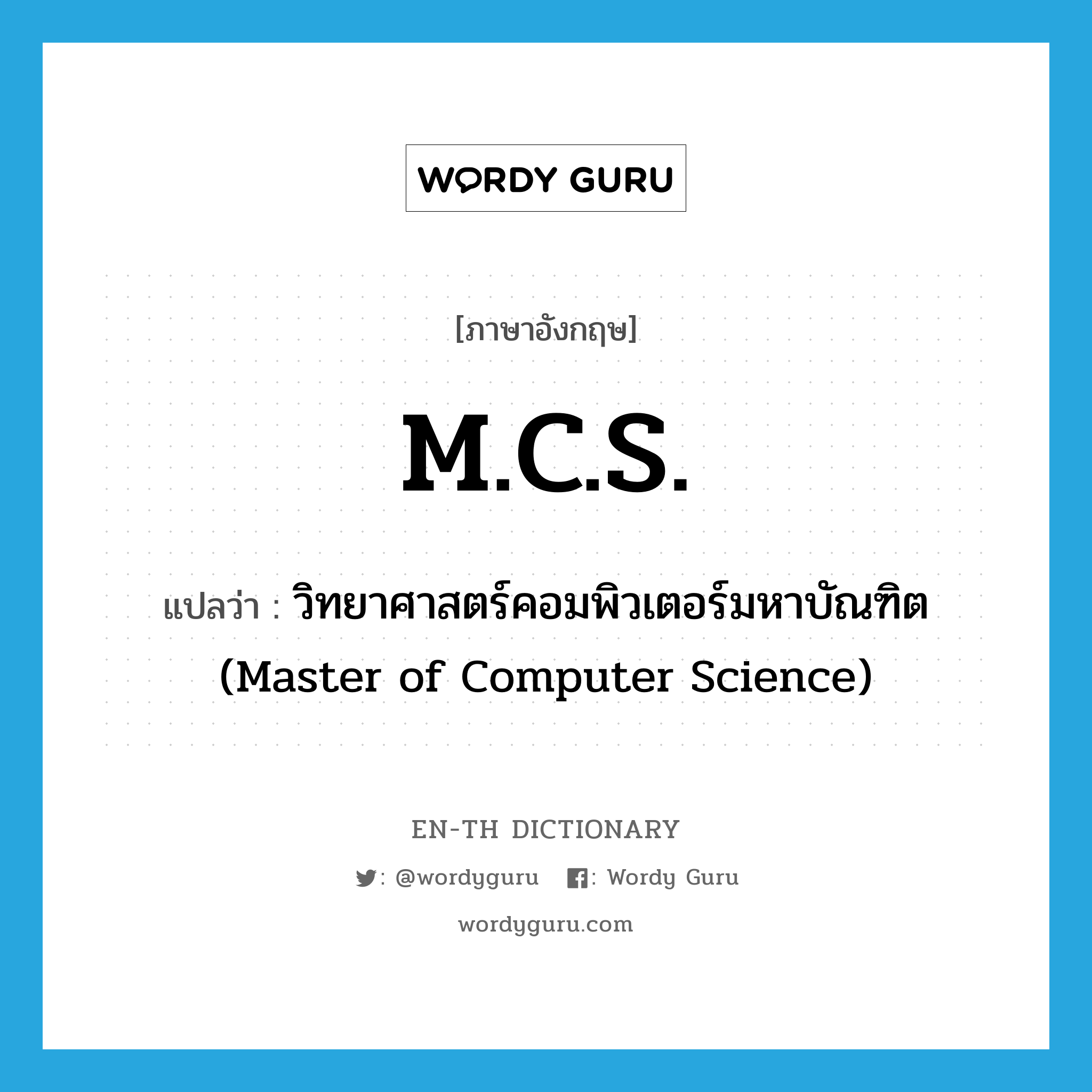 M.C.S. แปลว่า? คำศัพท์ในกลุ่มประเภท ABBR, คำศัพท์ภาษาอังกฤษ M.C.S. แปลว่า วิทยาศาสตร์คอมพิวเตอร์มหาบัณฑิต (Master of Computer Science) ประเภท ABBR หมวด ABBR