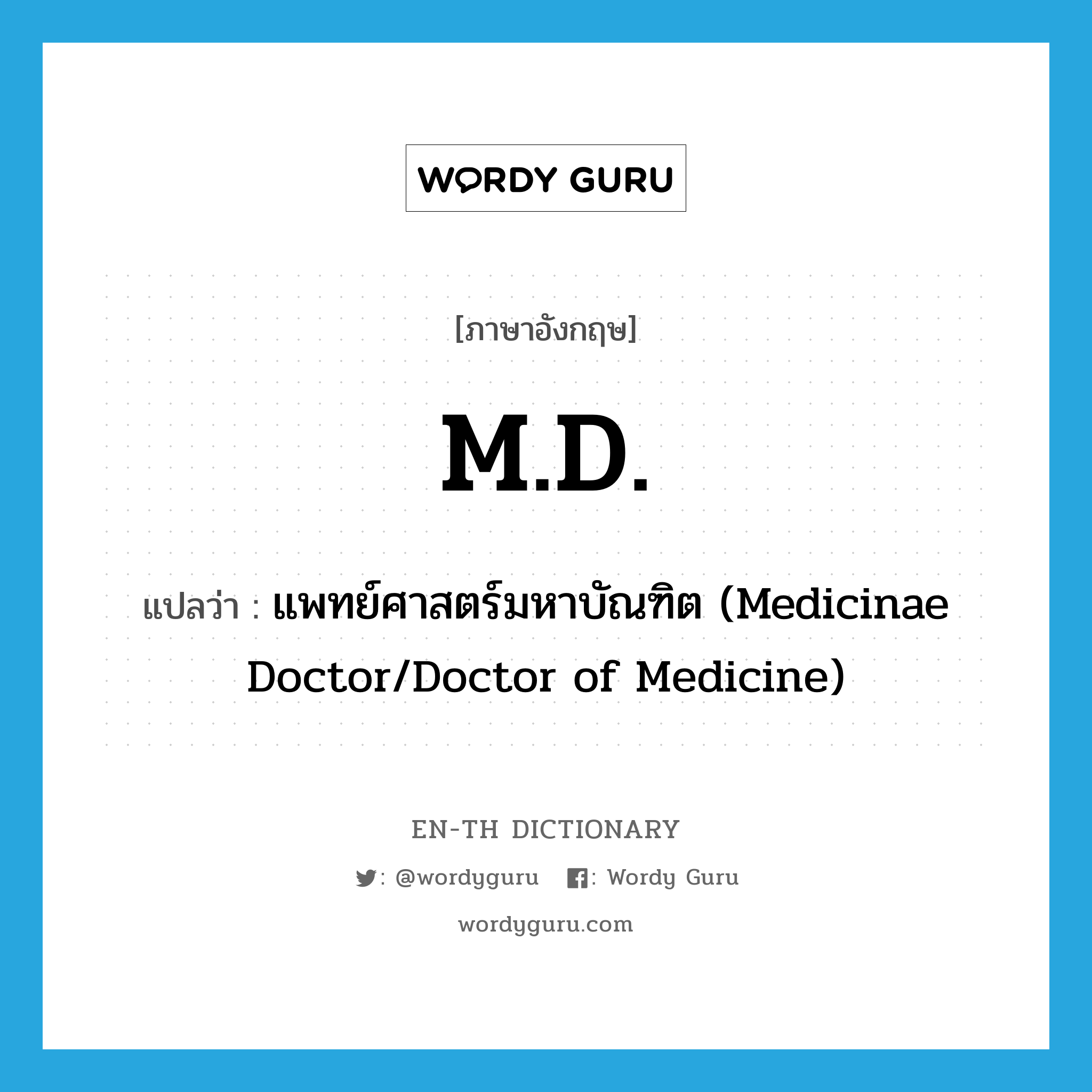 แพทย์ศาสตร์มหาบัณฑิต (Medicinae Doctor/Doctor of Medicine) ภาษาอังกฤษ?, คำศัพท์ภาษาอังกฤษ แพทย์ศาสตร์มหาบัณฑิต (Medicinae Doctor/Doctor of Medicine) แปลว่า M.D. ประเภท ABBR หมวด ABBR