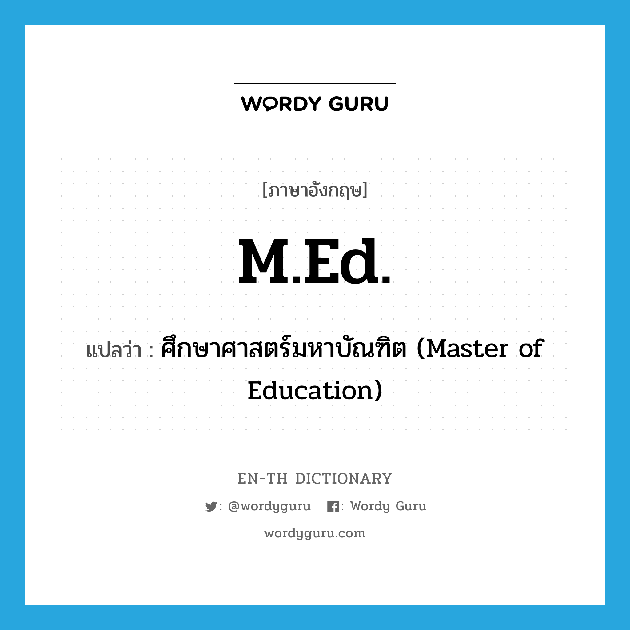 ศึกษาศาสตร์มหาบัณฑิต (Master of Education) ภาษาอังกฤษ?, คำศัพท์ภาษาอังกฤษ ศึกษาศาสตร์มหาบัณฑิต (Master of Education) แปลว่า M.Ed. ประเภท ABBR หมวด ABBR