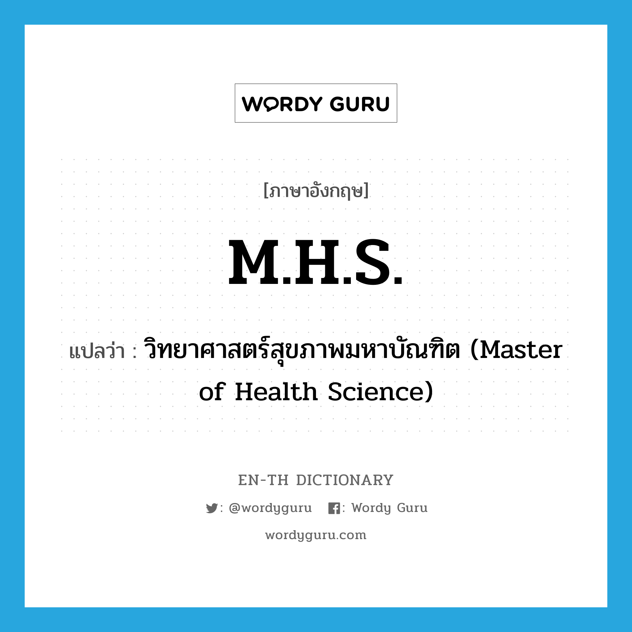 วิทยาศาสตร์สุขภาพมหาบัณฑิต (Master of Health Science) ภาษาอังกฤษ?, คำศัพท์ภาษาอังกฤษ วิทยาศาสตร์สุขภาพมหาบัณฑิต (Master of Health Science) แปลว่า M.H.S. ประเภท ABBR หมวด ABBR