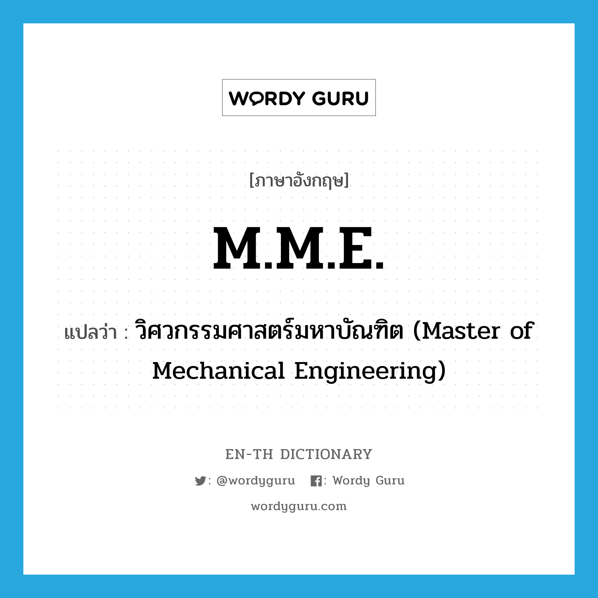 วิศวกรรมศาสตร์มหาบัณฑิต (Master of Mechanical Engineering) ภาษาอังกฤษ?, คำศัพท์ภาษาอังกฤษ วิศวกรรมศาสตร์มหาบัณฑิต (Master of Mechanical Engineering) แปลว่า M.M.E. ประเภท ABBR หมวด ABBR