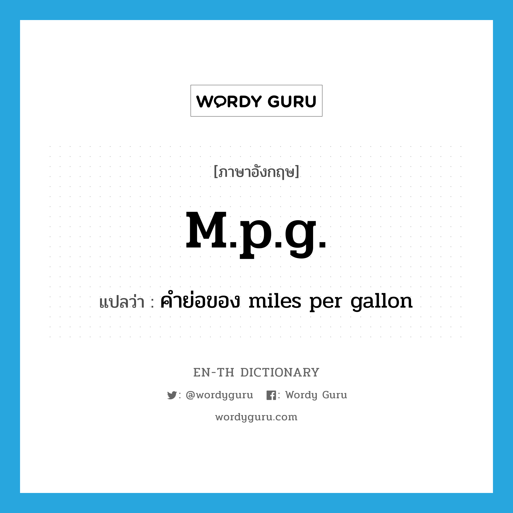 คำย่อของ miles per gallon ภาษาอังกฤษ?, คำศัพท์ภาษาอังกฤษ คำย่อของ miles per gallon แปลว่า m.p.g. ประเภท ABBR หมวด ABBR