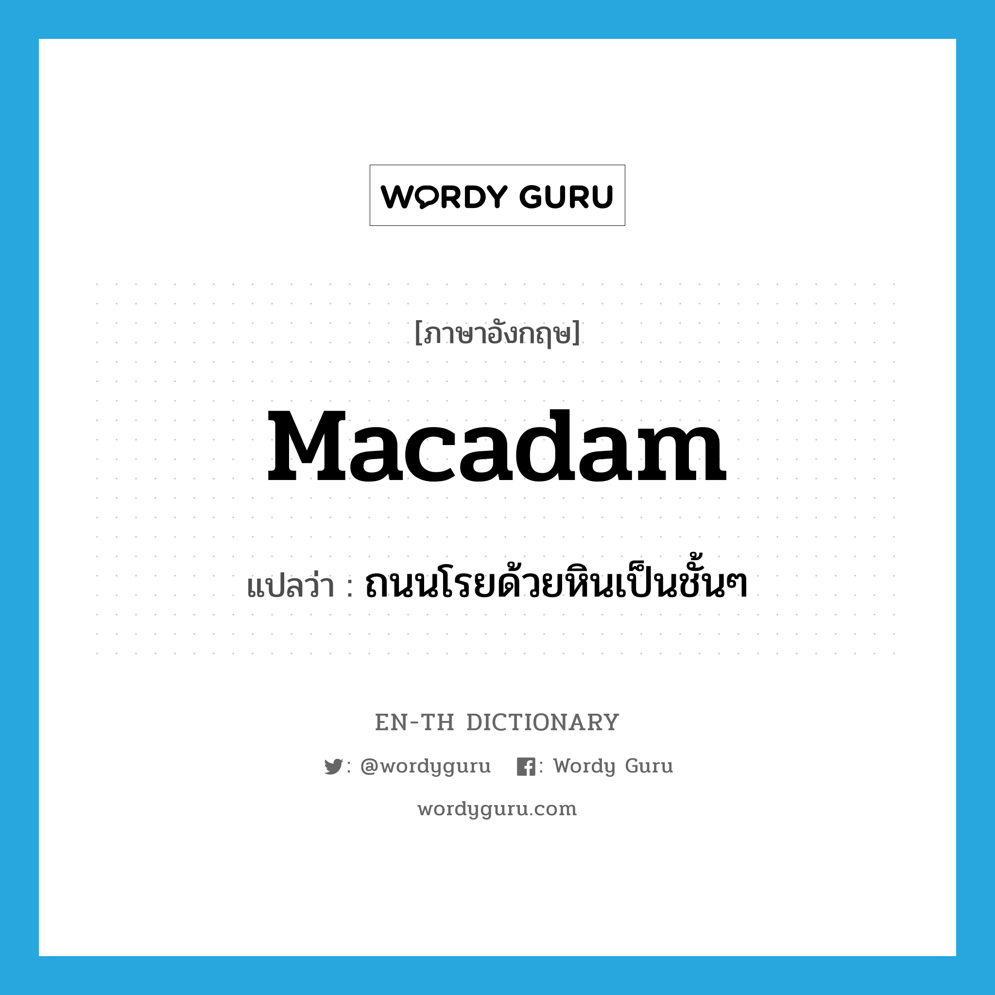 macadam แปลว่า?, คำศัพท์ภาษาอังกฤษ macadam แปลว่า ถนนโรยด้วยหินเป็นชั้นๆ ประเภท N หมวด N