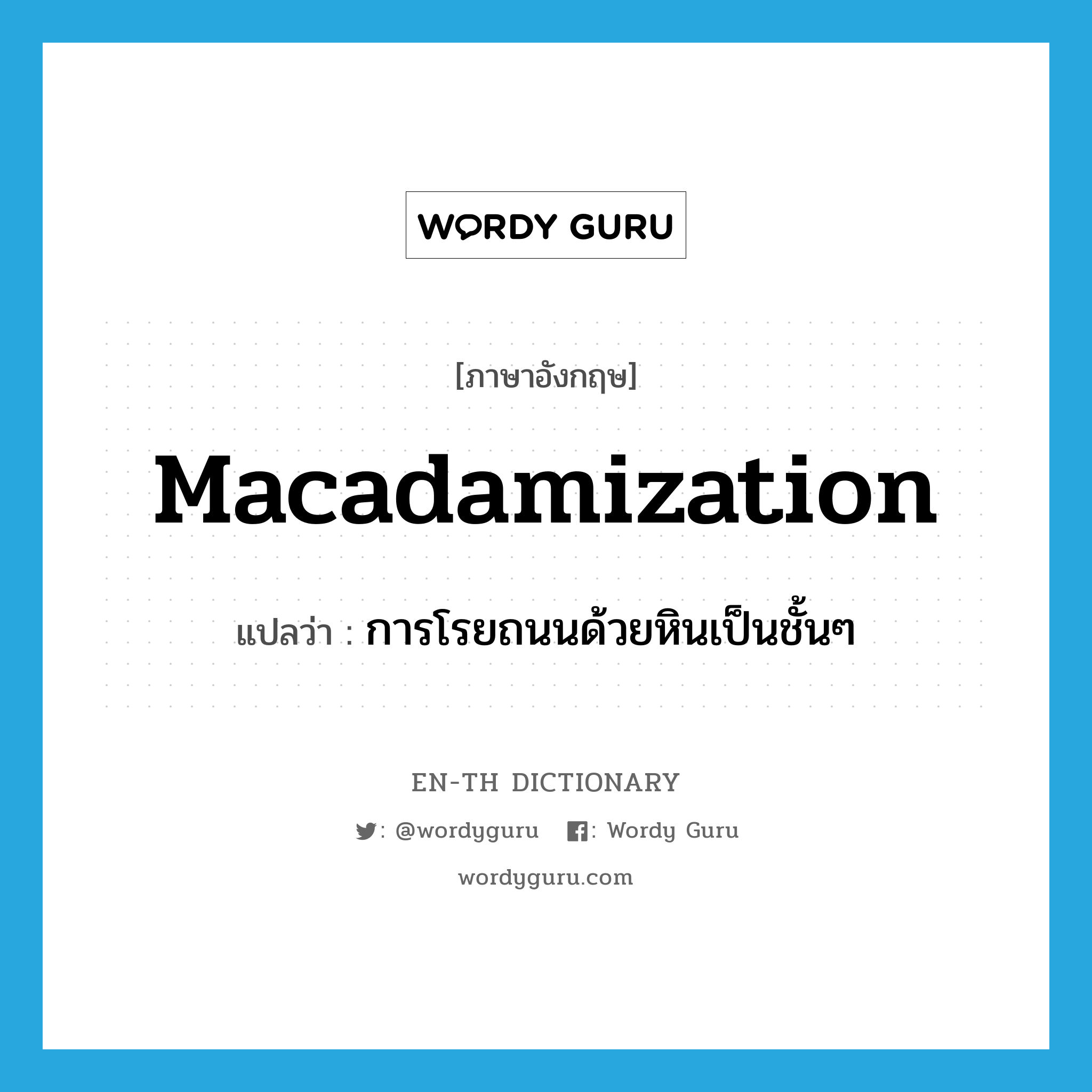 macadamization แปลว่า?, คำศัพท์ภาษาอังกฤษ macadamization แปลว่า การโรยถนนด้วยหินเป็นชั้นๆ ประเภท N หมวด N