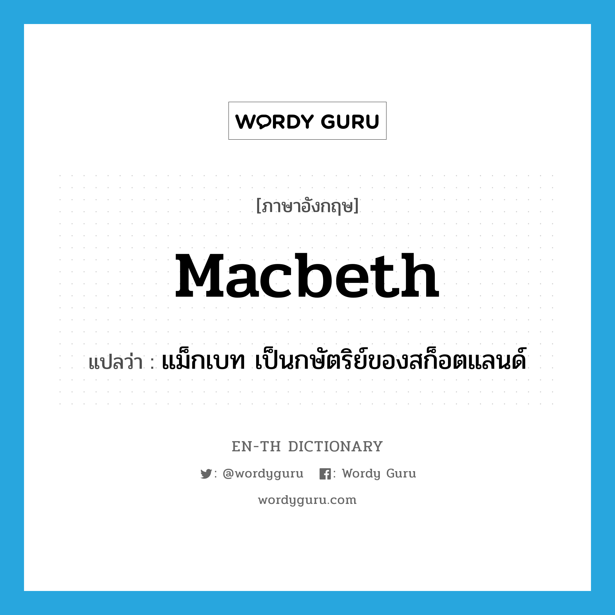 Macbeth แปลว่า?, คำศัพท์ภาษาอังกฤษ Macbeth แปลว่า แม็กเบท เป็นกษัตริย์ของสก็อตแลนด์ ประเภท N หมวด N
