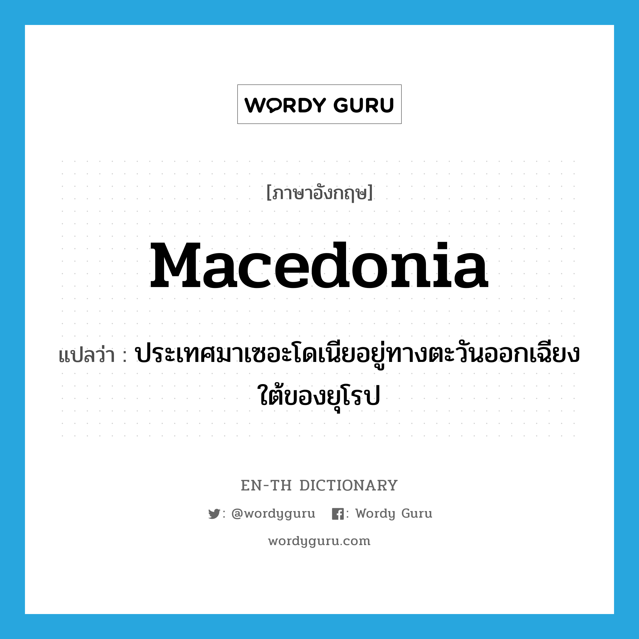 ประเทศมาเซอะโดเนียอยู่ทางตะวันออกเฉียงใต้ของยุโรป ภาษาอังกฤษ?, คำศัพท์ภาษาอังกฤษ ประเทศมาเซอะโดเนียอยู่ทางตะวันออกเฉียงใต้ของยุโรป แปลว่า Macedonia ประเภท N หมวด N