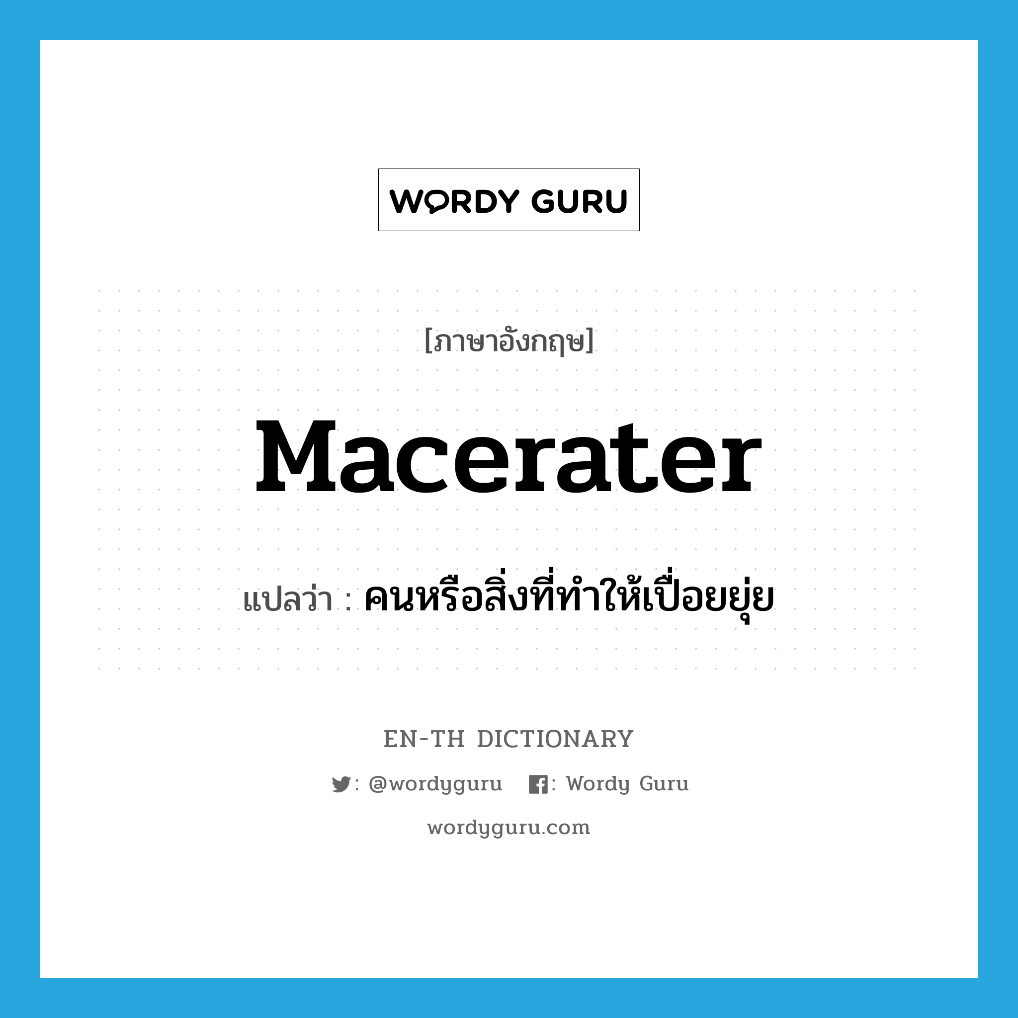 macerater แปลว่า?, คำศัพท์ภาษาอังกฤษ macerater แปลว่า คนหรือสิ่งที่ทำให้เปื่อยยุ่ย ประเภท N หมวด N