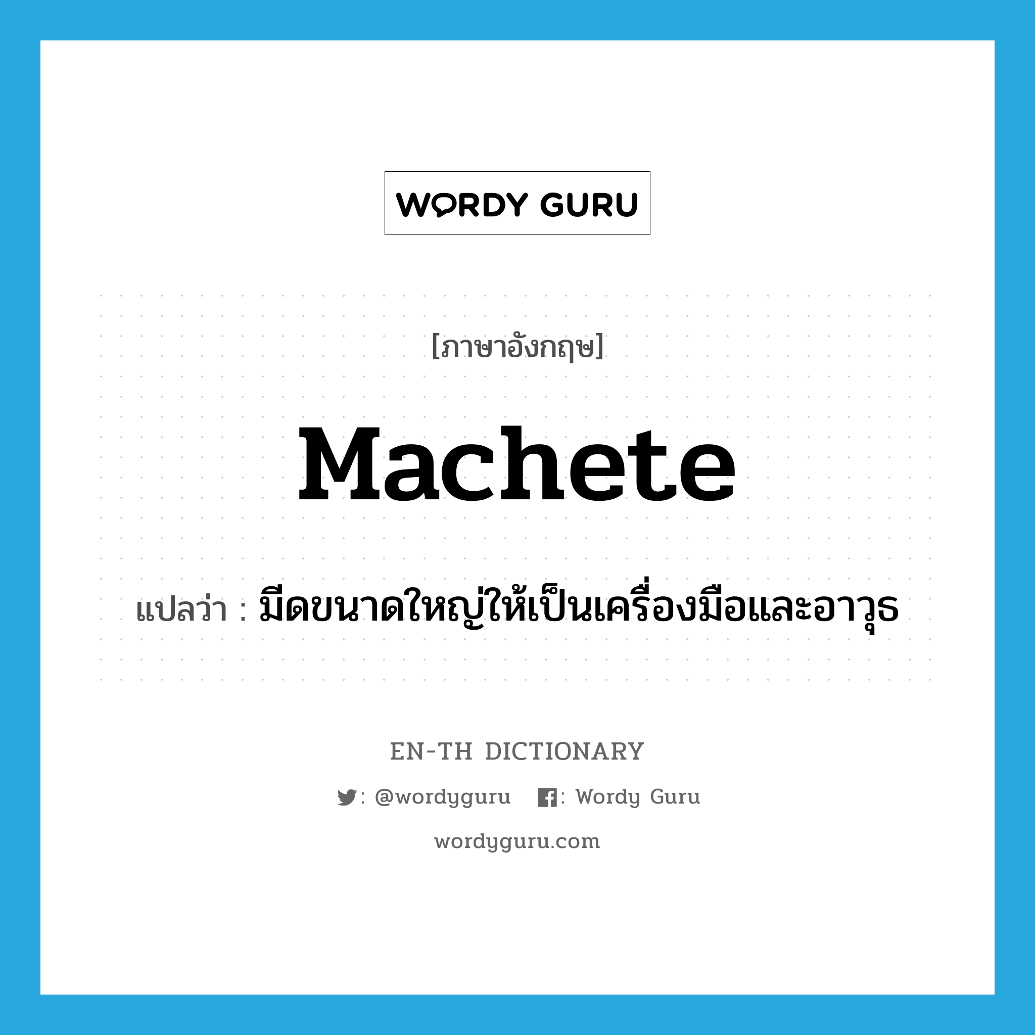 machete แปลว่า?, คำศัพท์ภาษาอังกฤษ machete แปลว่า มีดขนาดใหญ่ให้เป็นเครื่องมือและอาวุธ ประเภท N หมวด N