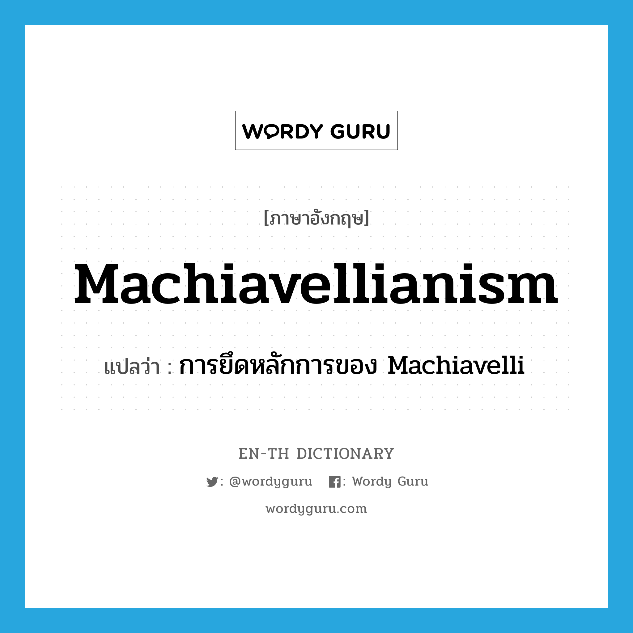 Machiavellianism แปลว่า?, คำศัพท์ภาษาอังกฤษ Machiavellianism แปลว่า การยึดหลักการของ Machiavelli ประเภท N หมวด N
