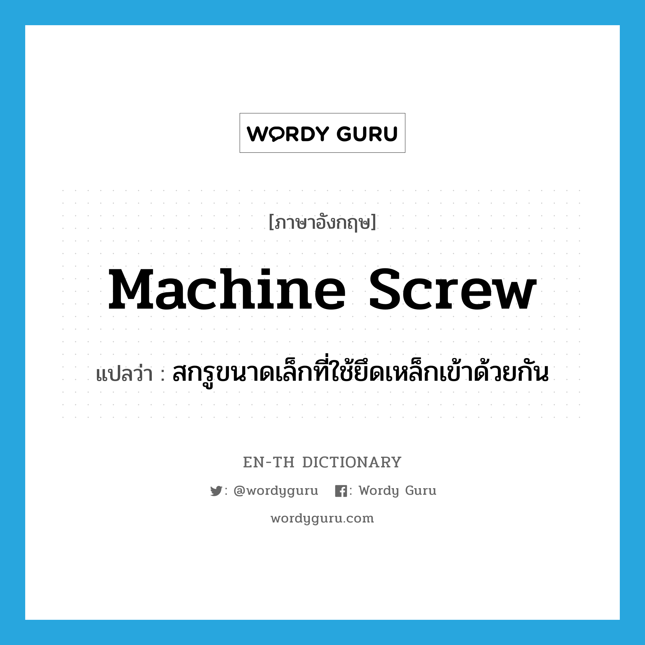 machine screw แปลว่า?, คำศัพท์ภาษาอังกฤษ machine screw แปลว่า สกรูขนาดเล็กที่ใช้ยึดเหล็กเข้าด้วยกัน ประเภท N หมวด N