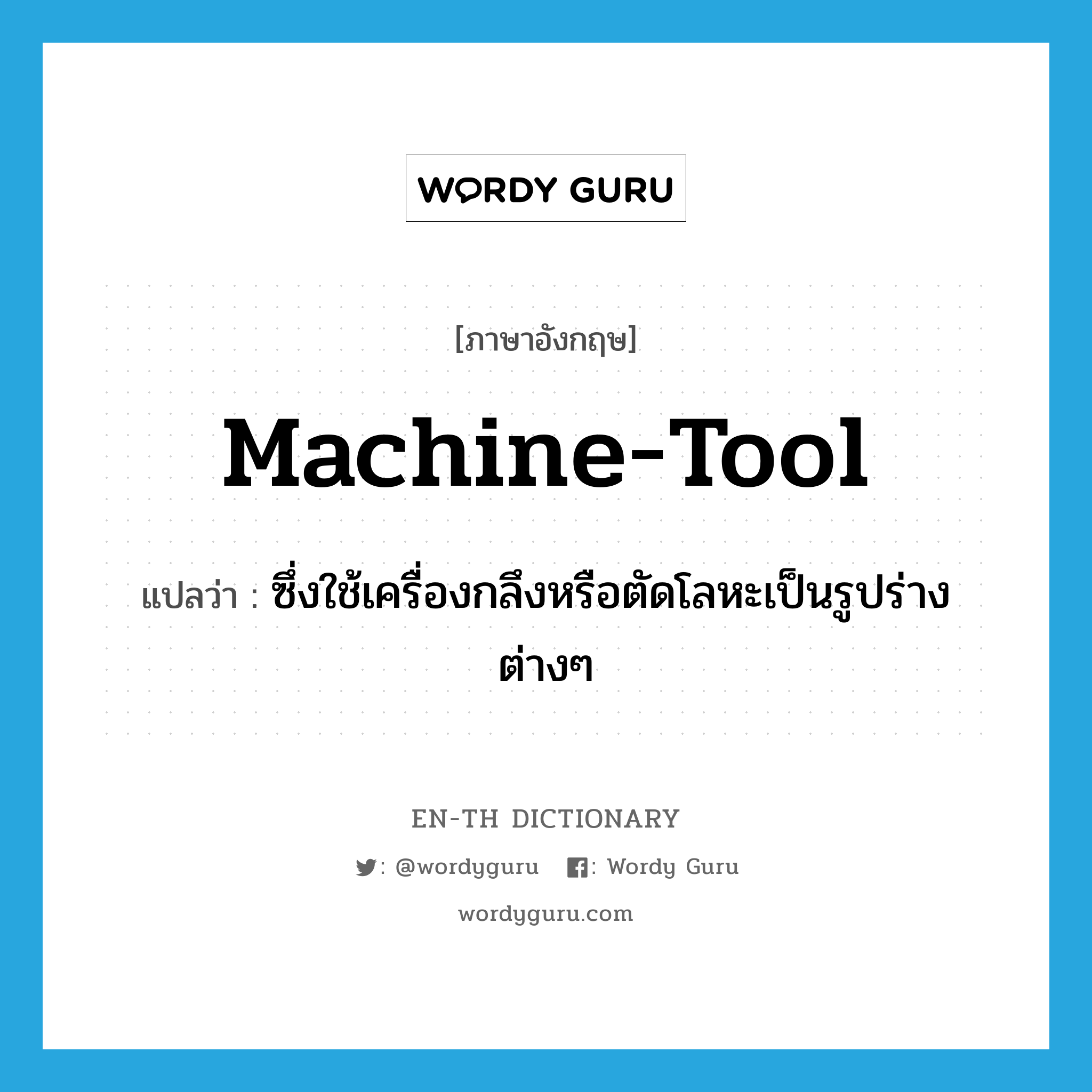 machine tool แปลว่า?, คำศัพท์ภาษาอังกฤษ machine-tool แปลว่า ซึ่งใช้เครื่องกลึงหรือตัดโลหะเป็นรูปร่างต่างๆ ประเภท ADJ หมวด ADJ