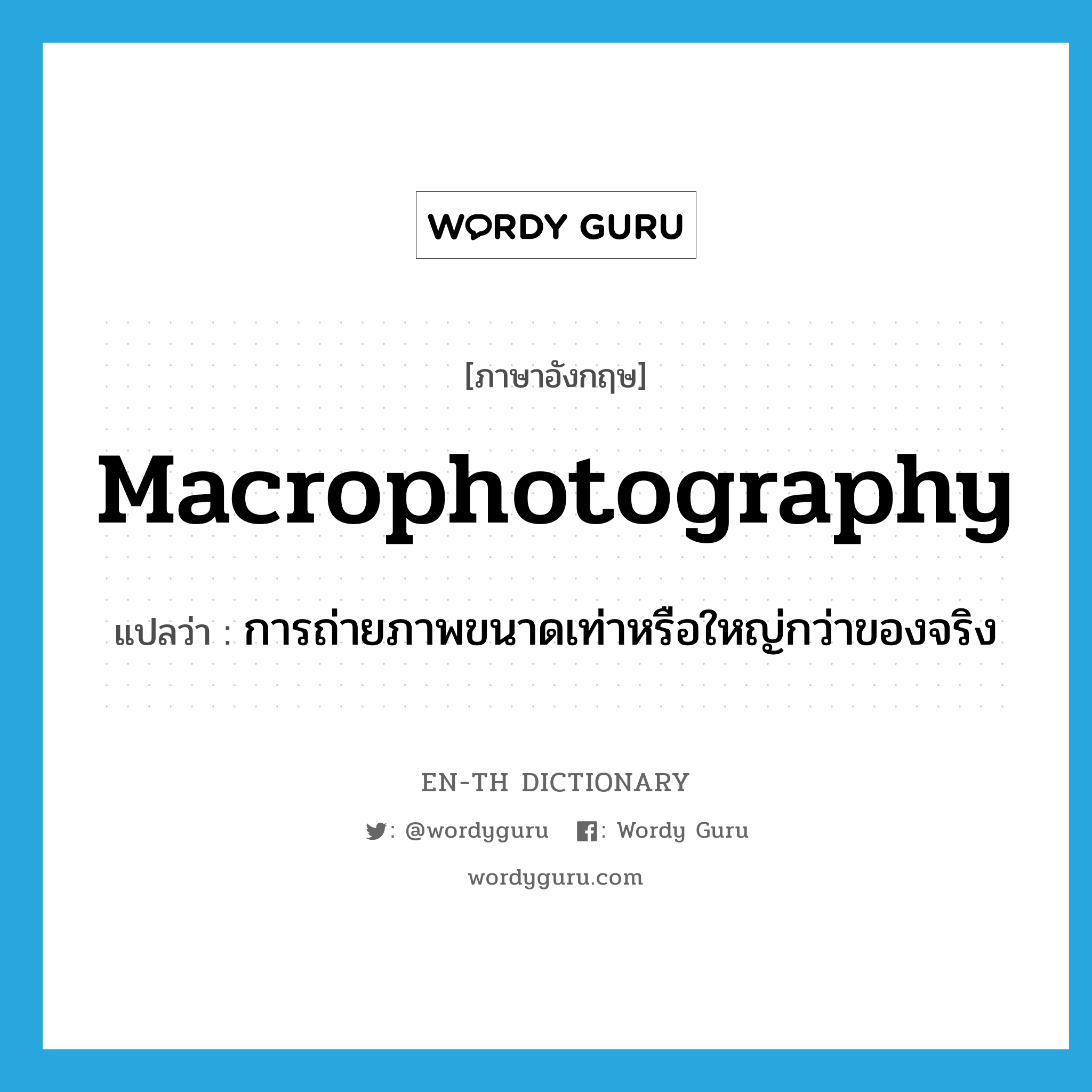 macrophotography แปลว่า?, คำศัพท์ภาษาอังกฤษ macrophotography แปลว่า การถ่ายภาพขนาดเท่าหรือใหญ่กว่าของจริง ประเภท N หมวด N