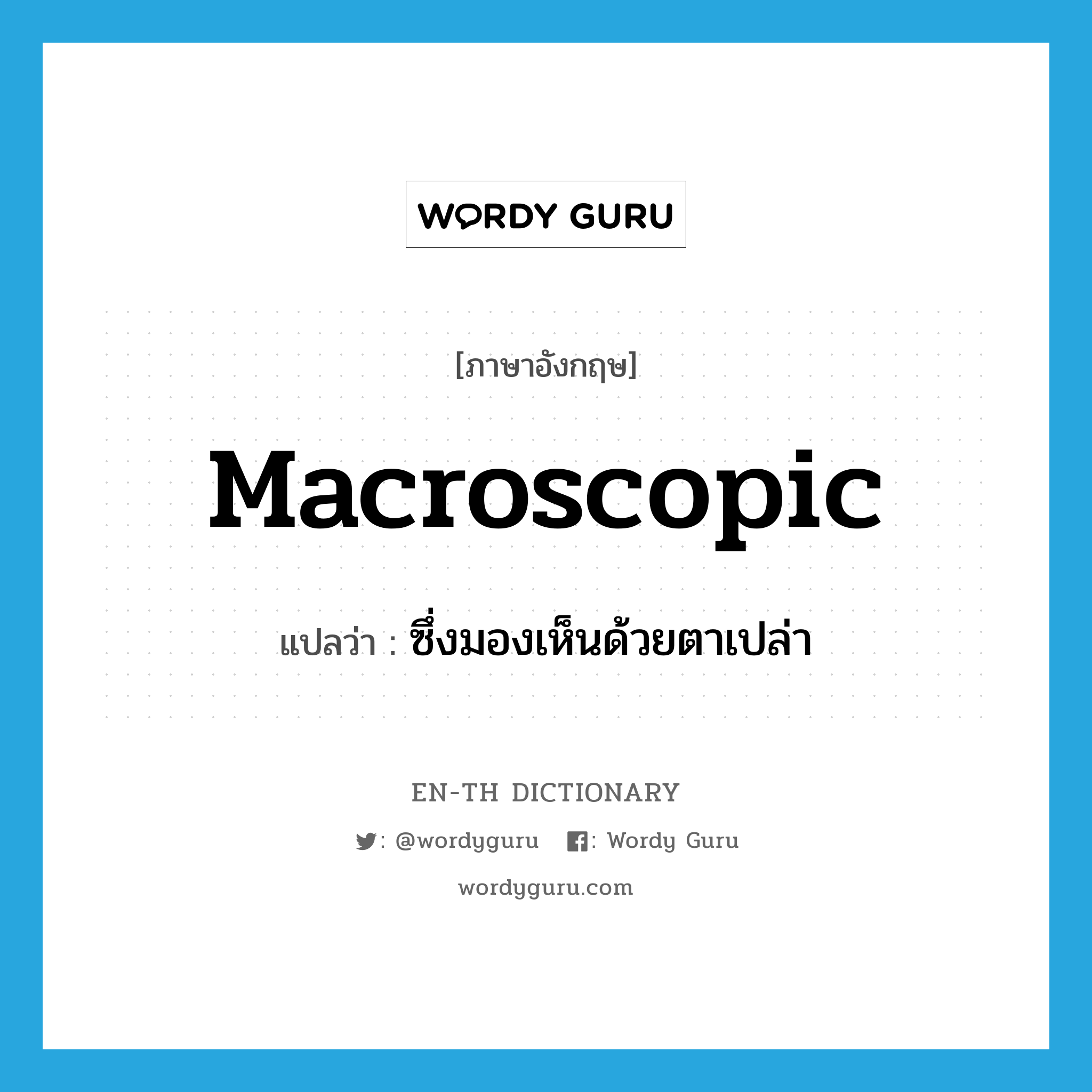 macroscopic แปลว่า?, คำศัพท์ภาษาอังกฤษ macroscopic แปลว่า ซึ่งมองเห็นด้วยตาเปล่า ประเภท ADJ หมวด ADJ