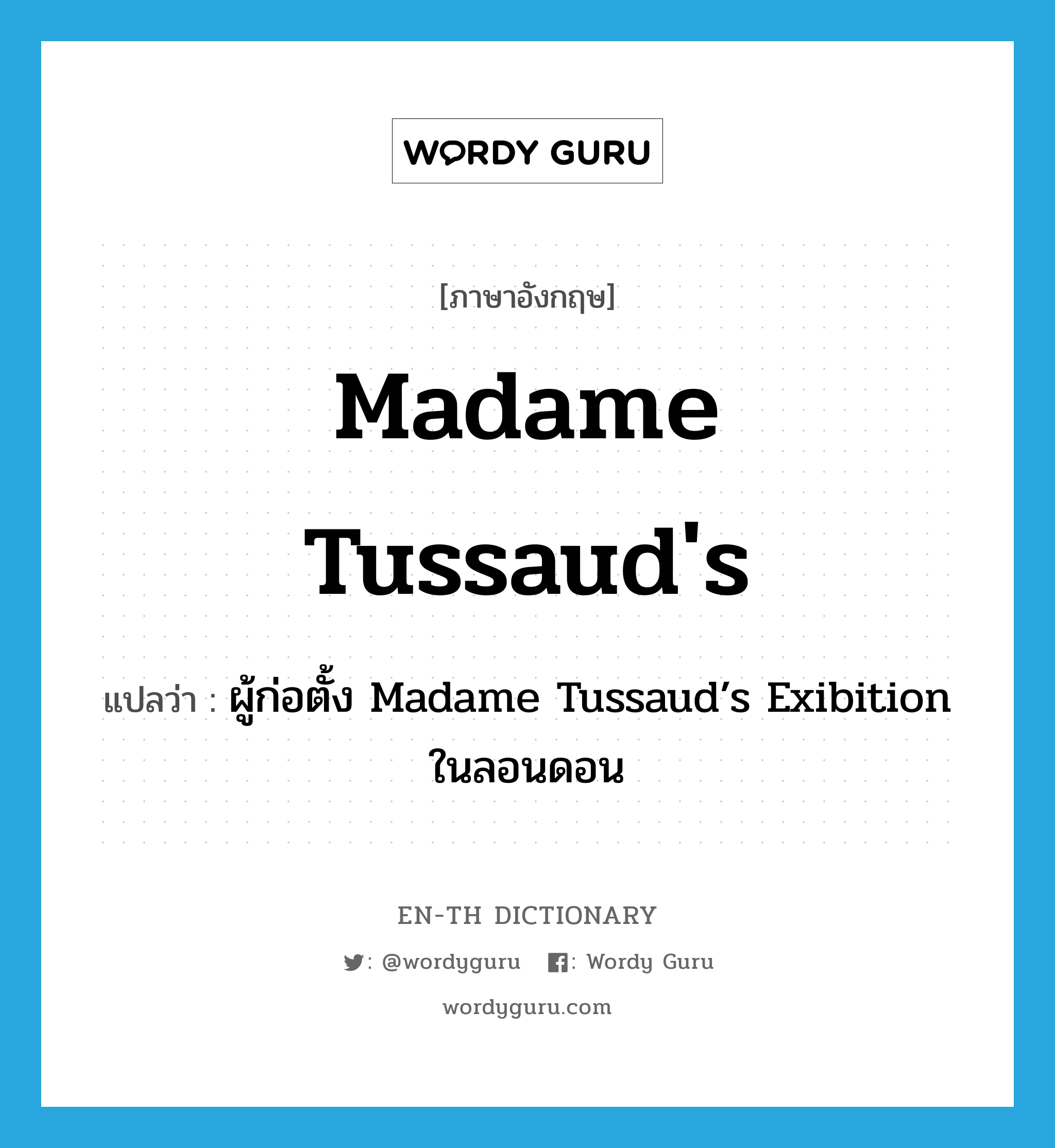 ผู้ก่อตั้ง Madame Tussaud’s Exibition ในลอนดอน ภาษาอังกฤษ?, คำศัพท์ภาษาอังกฤษ ผู้ก่อตั้ง Madame Tussaud’s Exibition ในลอนดอน แปลว่า Madame Tussaud's ประเภท N หมวด N