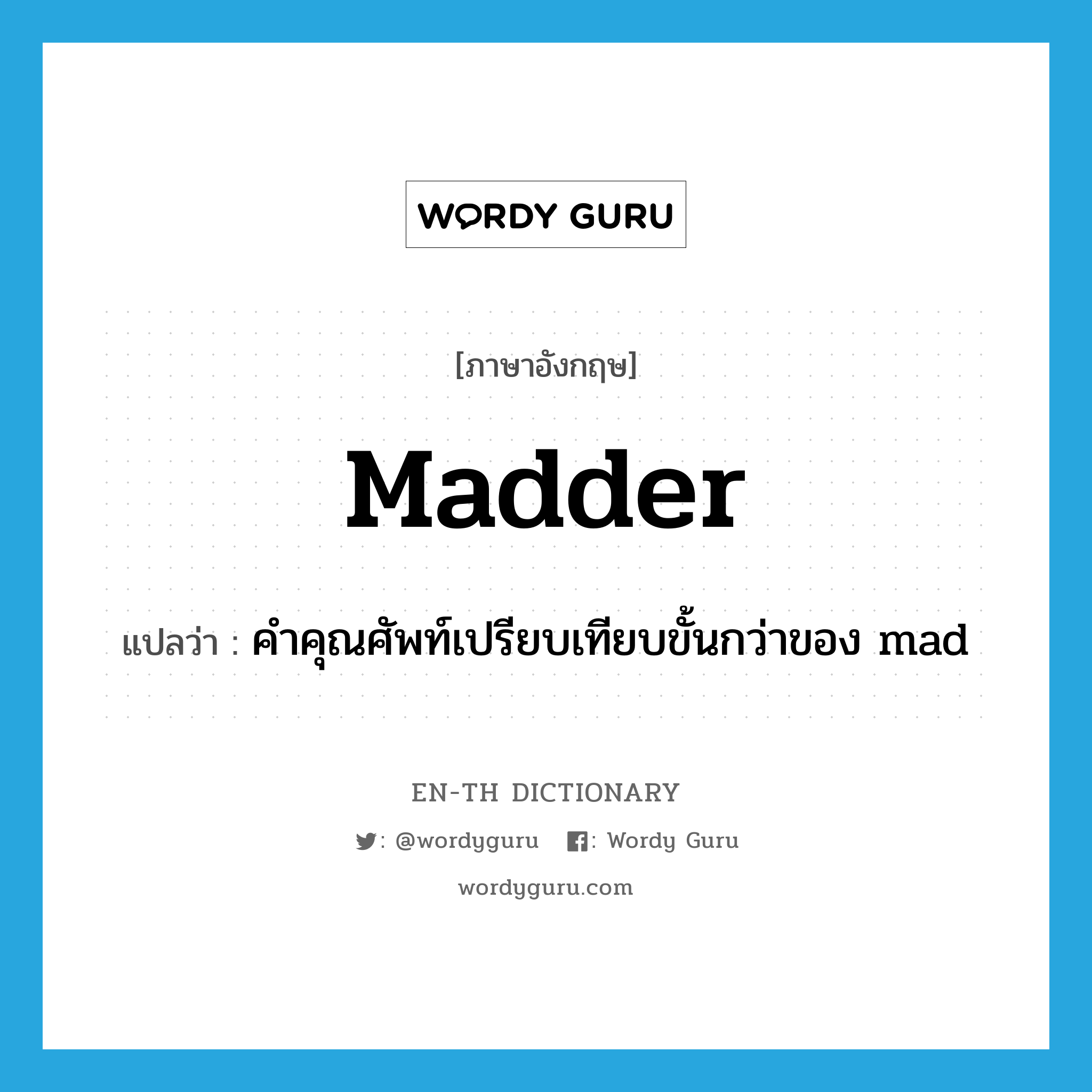 madder แปลว่า?, คำศัพท์ภาษาอังกฤษ madder แปลว่า คำคุณศัพท์เปรียบเทียบขั้นกว่าของ mad ประเภท ADJ หมวด ADJ