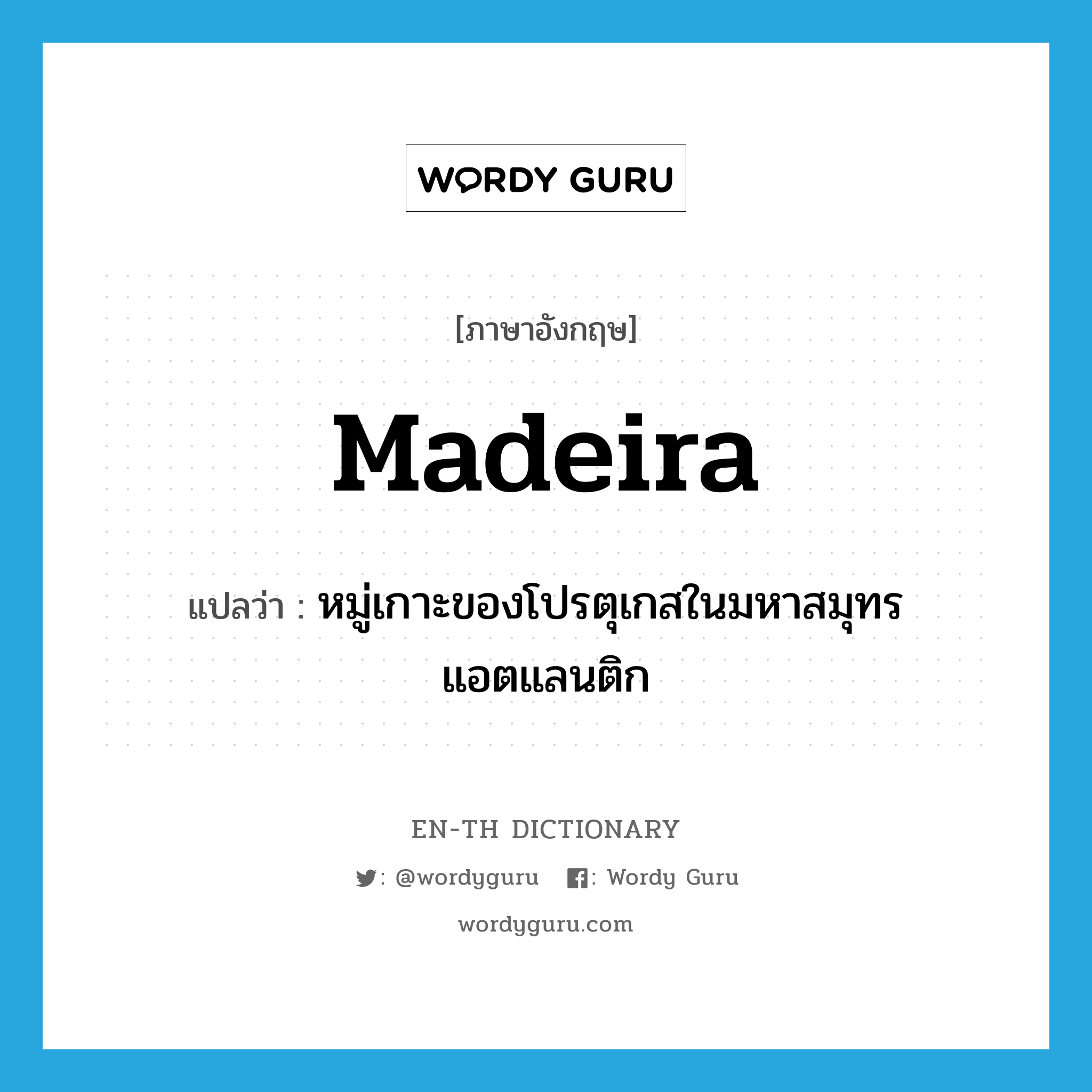 Madeira แปลว่า?, คำศัพท์ภาษาอังกฤษ Madeira แปลว่า หมู่เกาะของโปรตุเกสในมหาสมุทรแอตแลนติก ประเภท N หมวด N