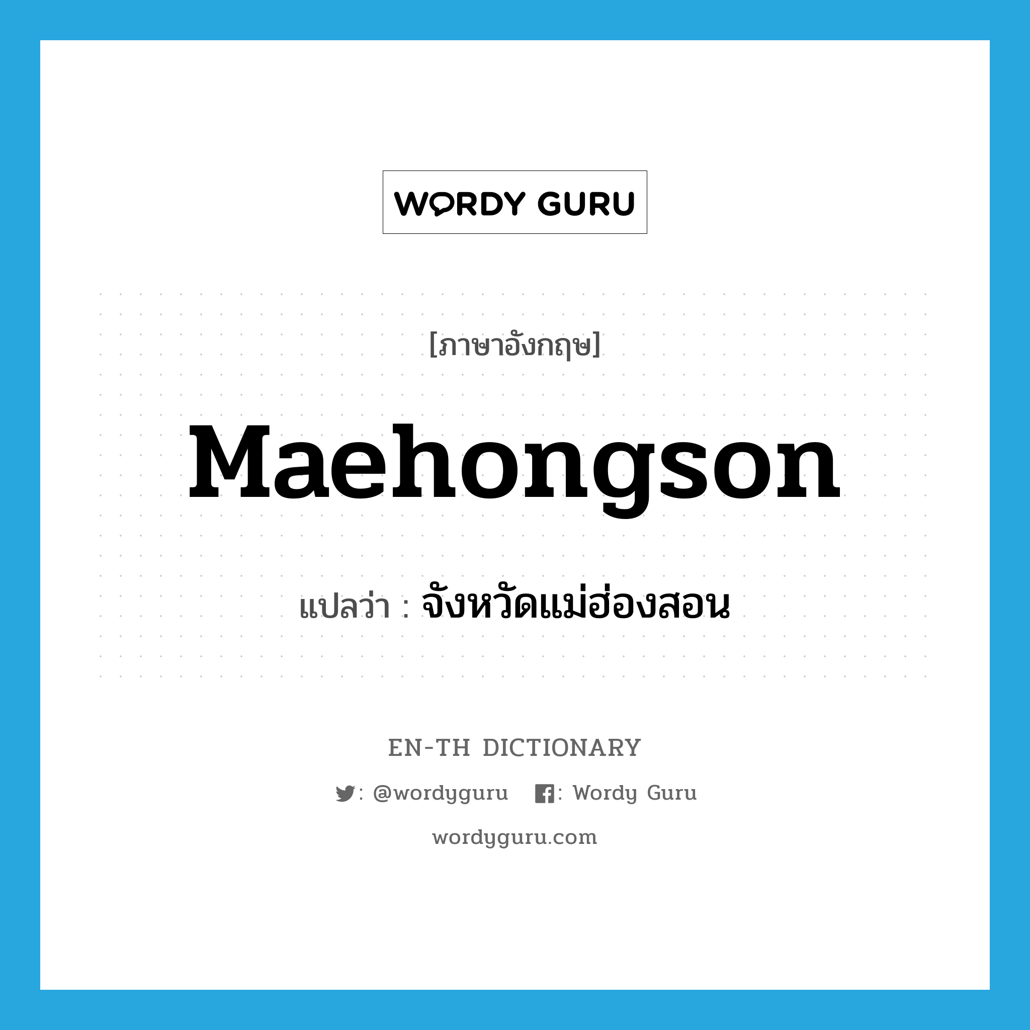 Maehongson แปลว่า?, คำศัพท์ภาษาอังกฤษ Maehongson แปลว่า จังหวัดแม่ฮ่องสอน ประเภท N หมวด N