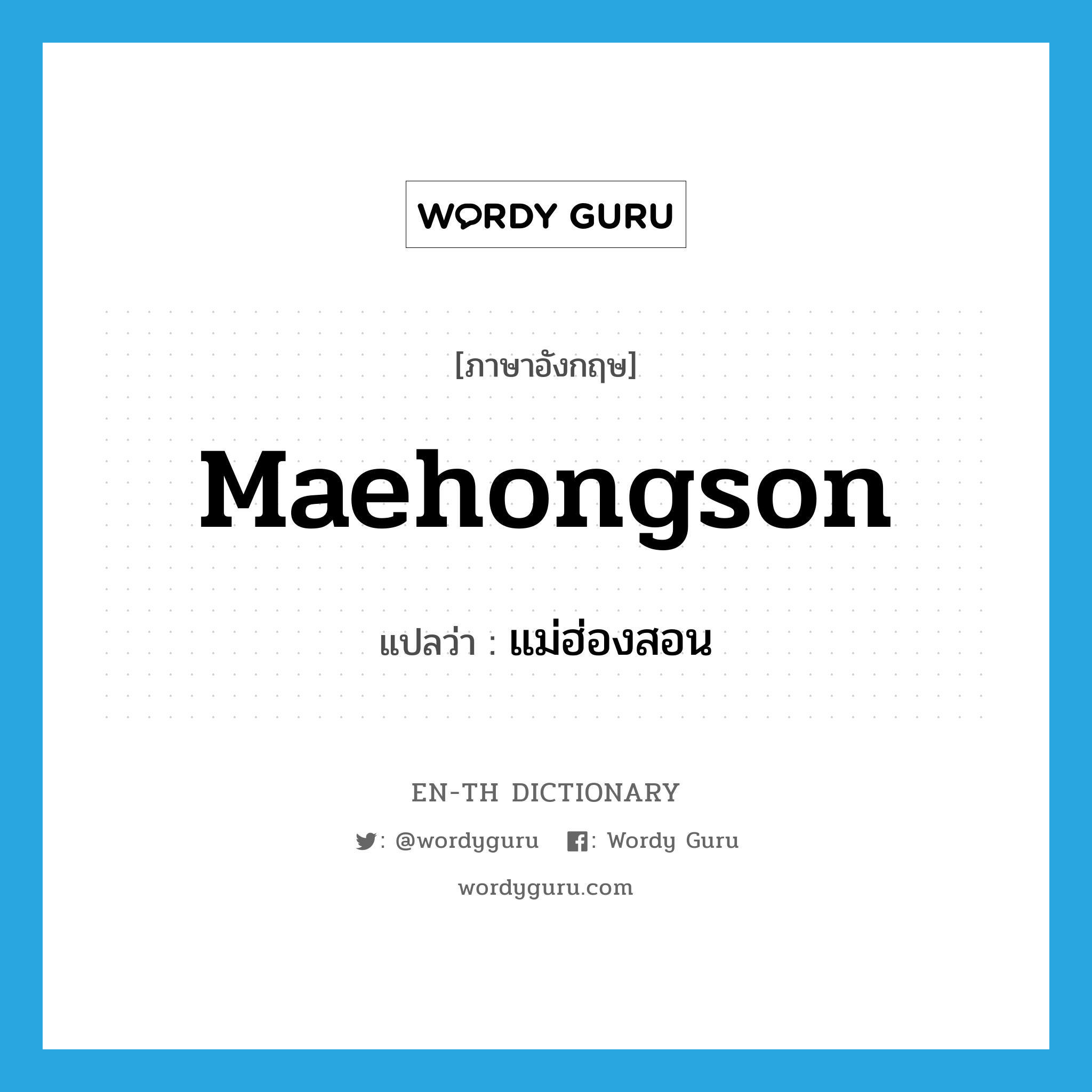 Maehongson แปลว่า?, คำศัพท์ภาษาอังกฤษ Maehongson แปลว่า แม่ฮ่องสอน ประเภท N หมวด N
