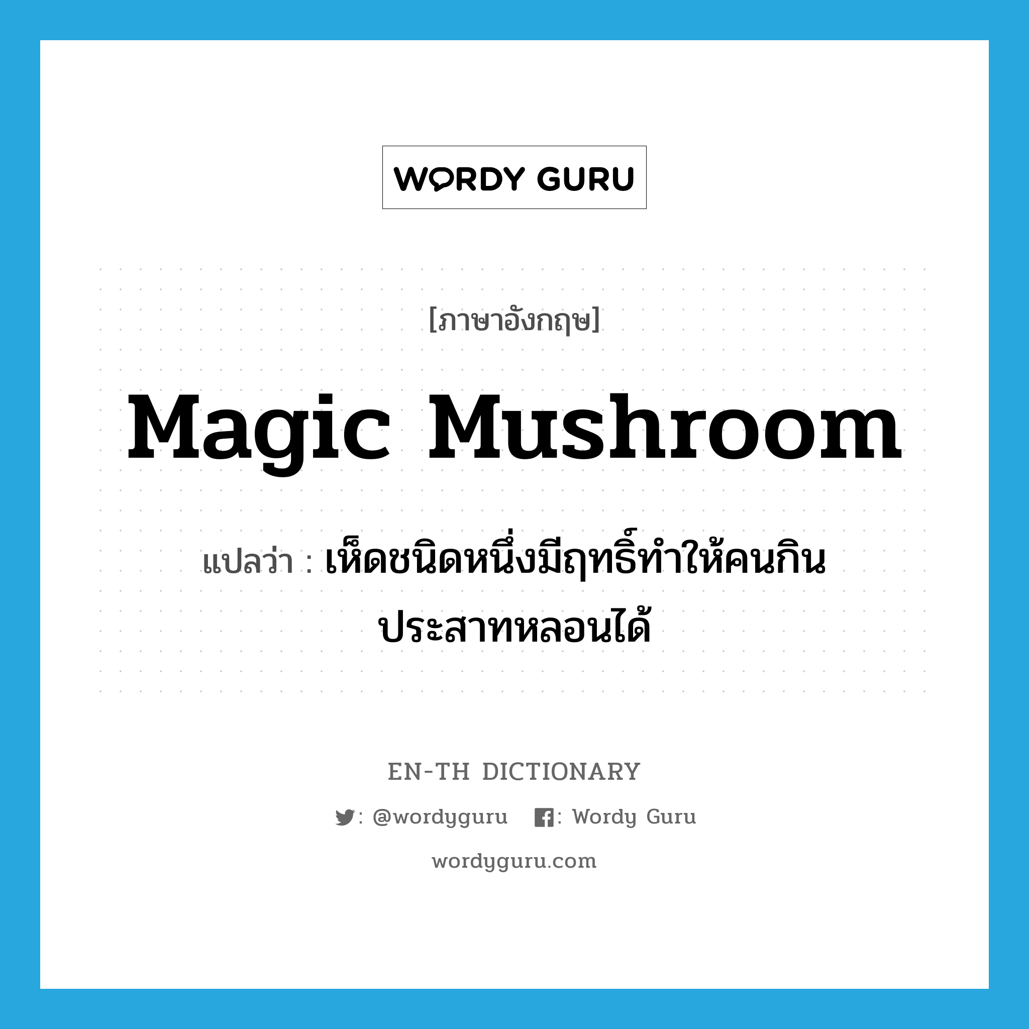 magic mushroom แปลว่า?, คำศัพท์ภาษาอังกฤษ magic mushroom แปลว่า เห็ดชนิดหนึ่งมีฤทธิ์ทำให้คนกินประสาทหลอนได้ ประเภท N หมวด N