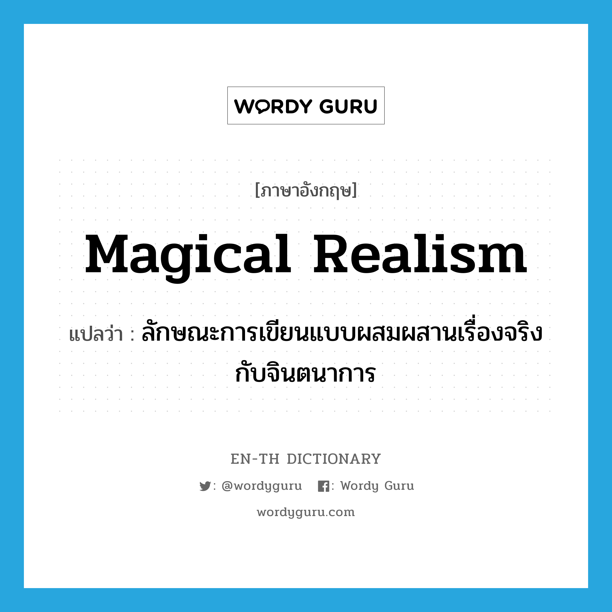 magical realism แปลว่า?, คำศัพท์ภาษาอังกฤษ magical realism แปลว่า ลักษณะการเขียนแบบผสมผสานเรื่องจริงกับจินตนาการ ประเภท N หมวด N