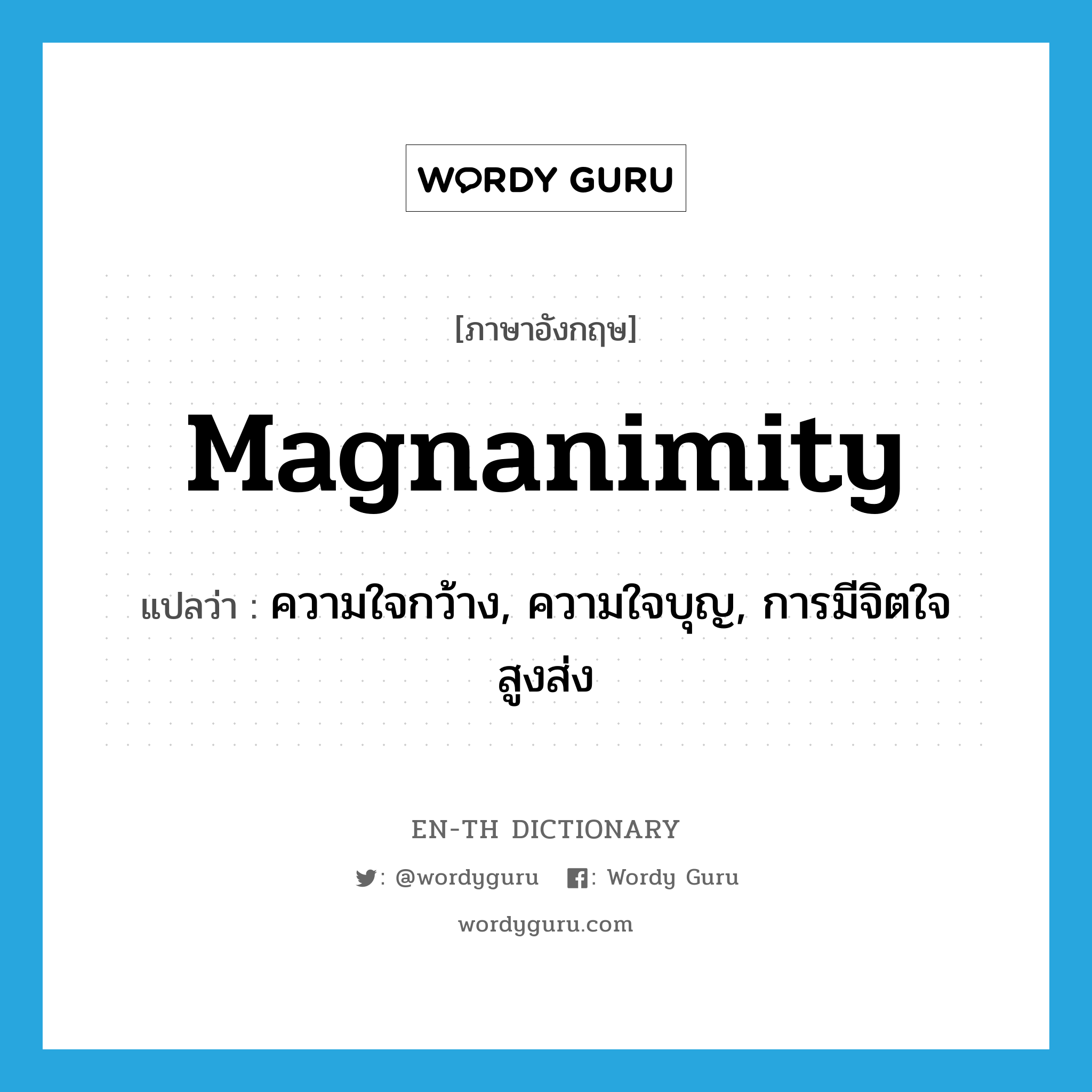 magnanimity แปลว่า?, คำศัพท์ภาษาอังกฤษ magnanimity แปลว่า ความใจกว้าง, ความใจบุญ, การมีจิตใจสูงส่ง ประเภท N หมวด N