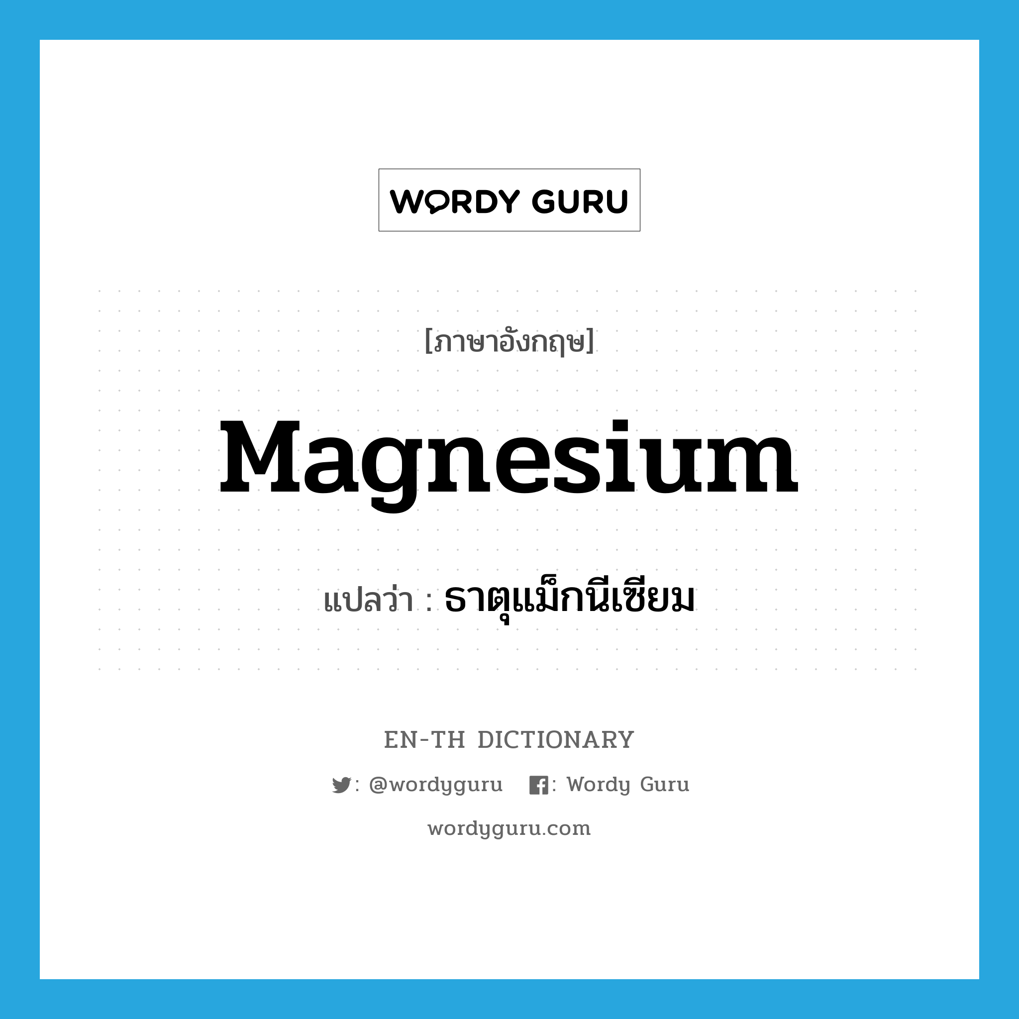 magnesium แปลว่า?, คำศัพท์ภาษาอังกฤษ magnesium แปลว่า ธาตุแม็กนีเซียม ประเภท N หมวด N