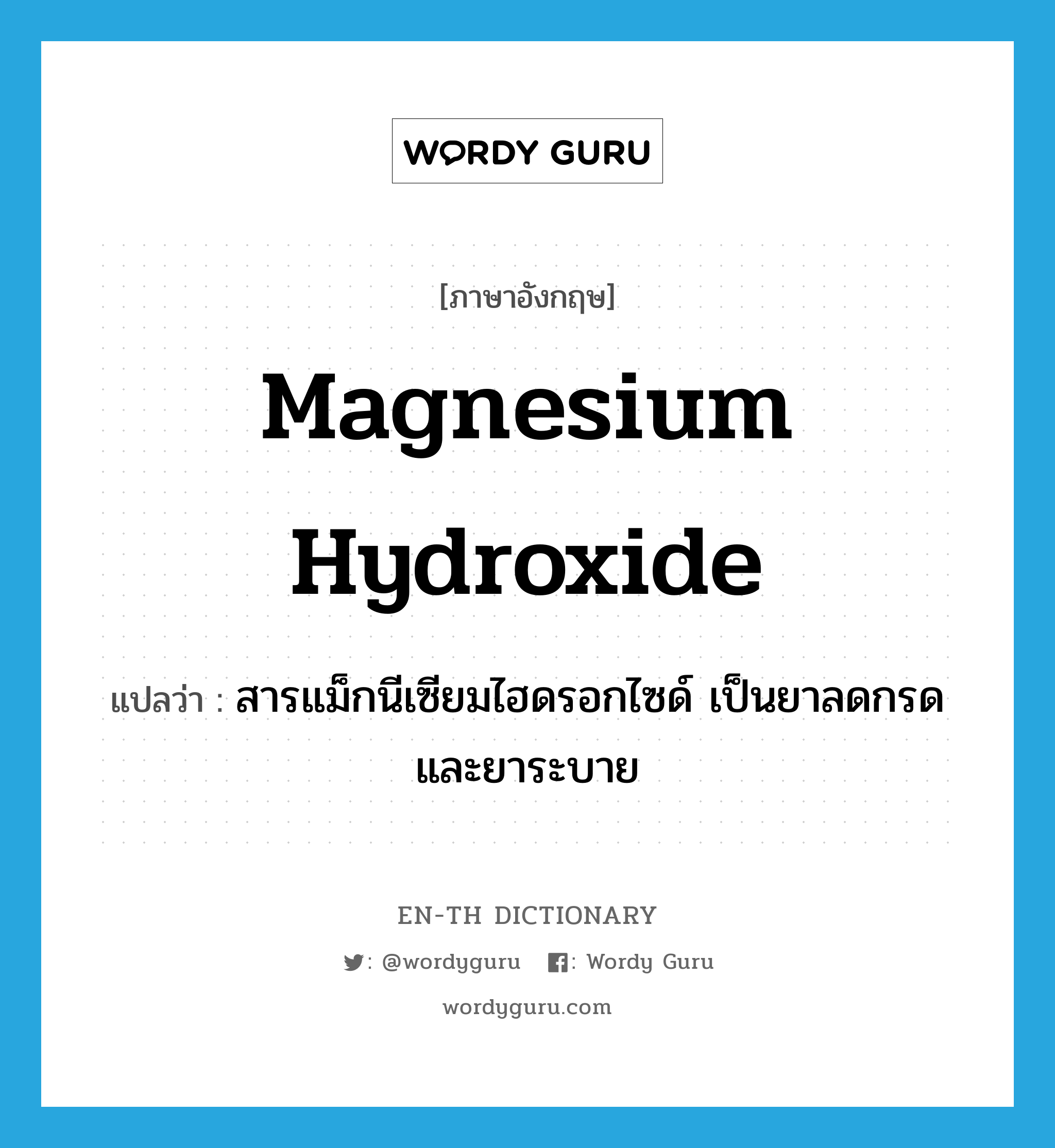 magnesium hydroxide แปลว่า?, คำศัพท์ภาษาอังกฤษ magnesium hydroxide แปลว่า สารแม็กนีเซียมไฮดรอกไซด์ เป็นยาลดกรดและยาระบาย ประเภท N หมวด N