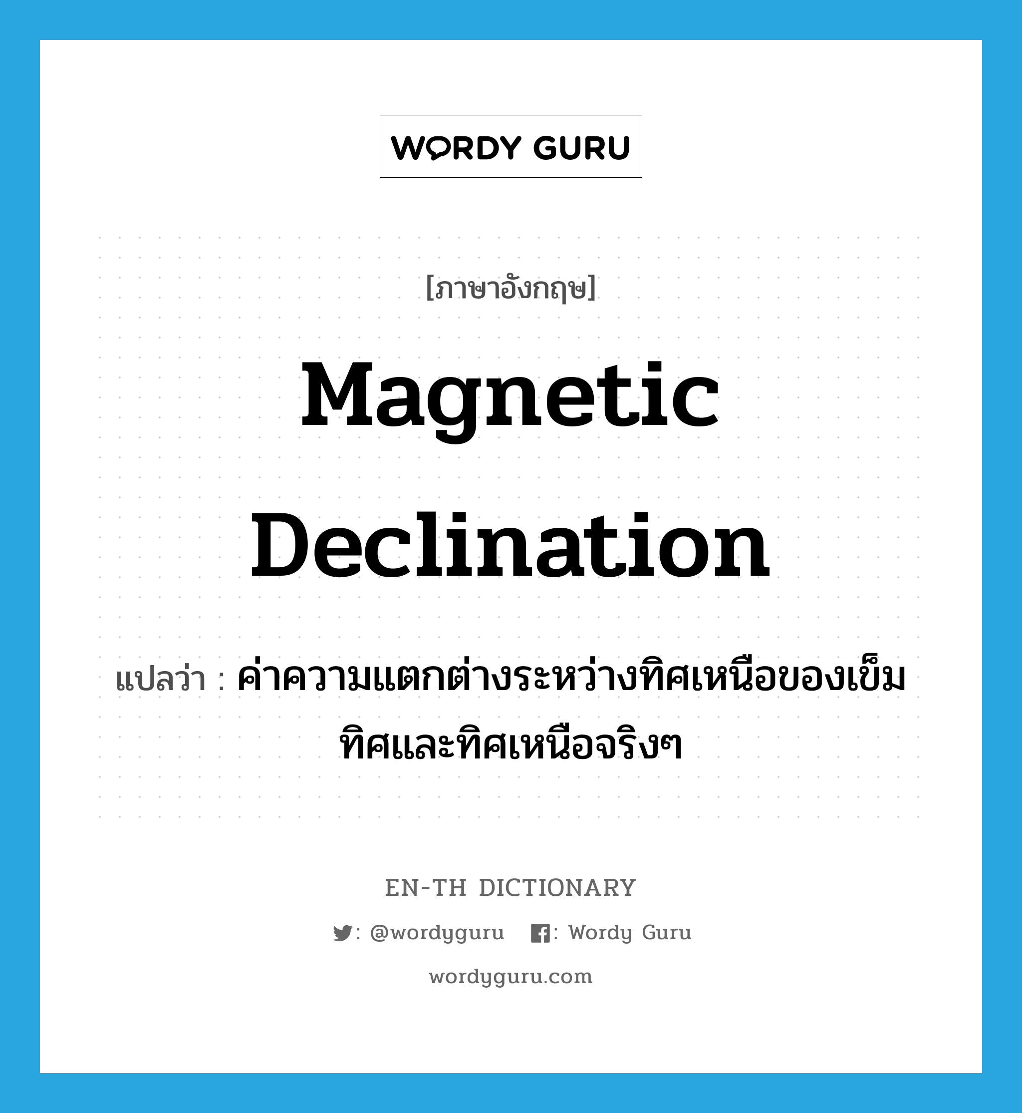magnetic declination แปลว่า?, คำศัพท์ภาษาอังกฤษ magnetic declination แปลว่า ค่าความแตกต่างระหว่างทิศเหนือของเข็มทิศและทิศเหนือจริงๆ ประเภท N หมวด N