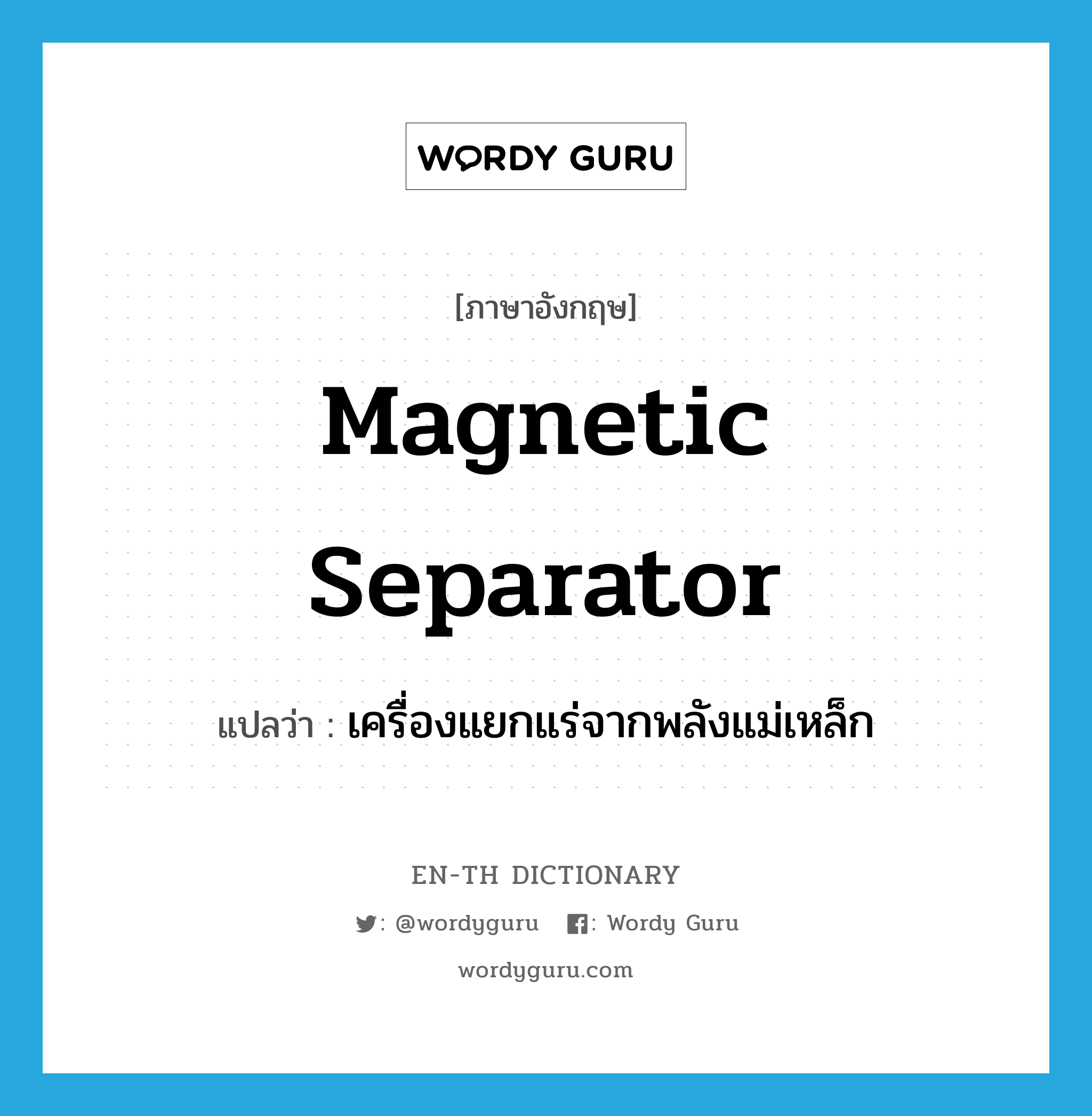 เครื่องแยกแร่จากพลังแม่เหล็ก ภาษาอังกฤษ?, คำศัพท์ภาษาอังกฤษ เครื่องแยกแร่จากพลังแม่เหล็ก แปลว่า magnetic separator ประเภท N หมวด N