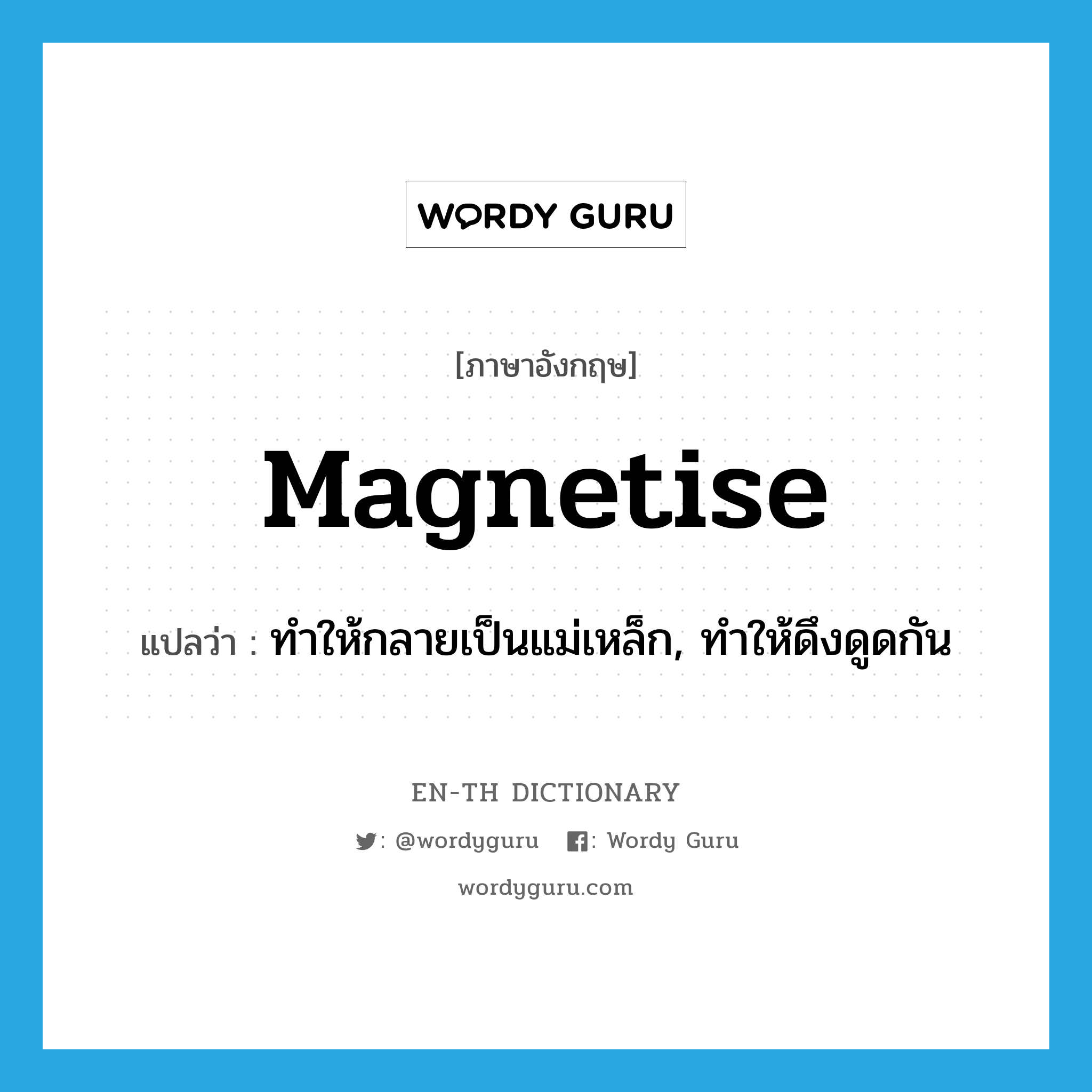 magnetise แปลว่า?, คำศัพท์ภาษาอังกฤษ magnetise แปลว่า ทำให้กลายเป็นแม่เหล็ก, ทำให้ดึงดูดกัน ประเภท VT หมวด VT
