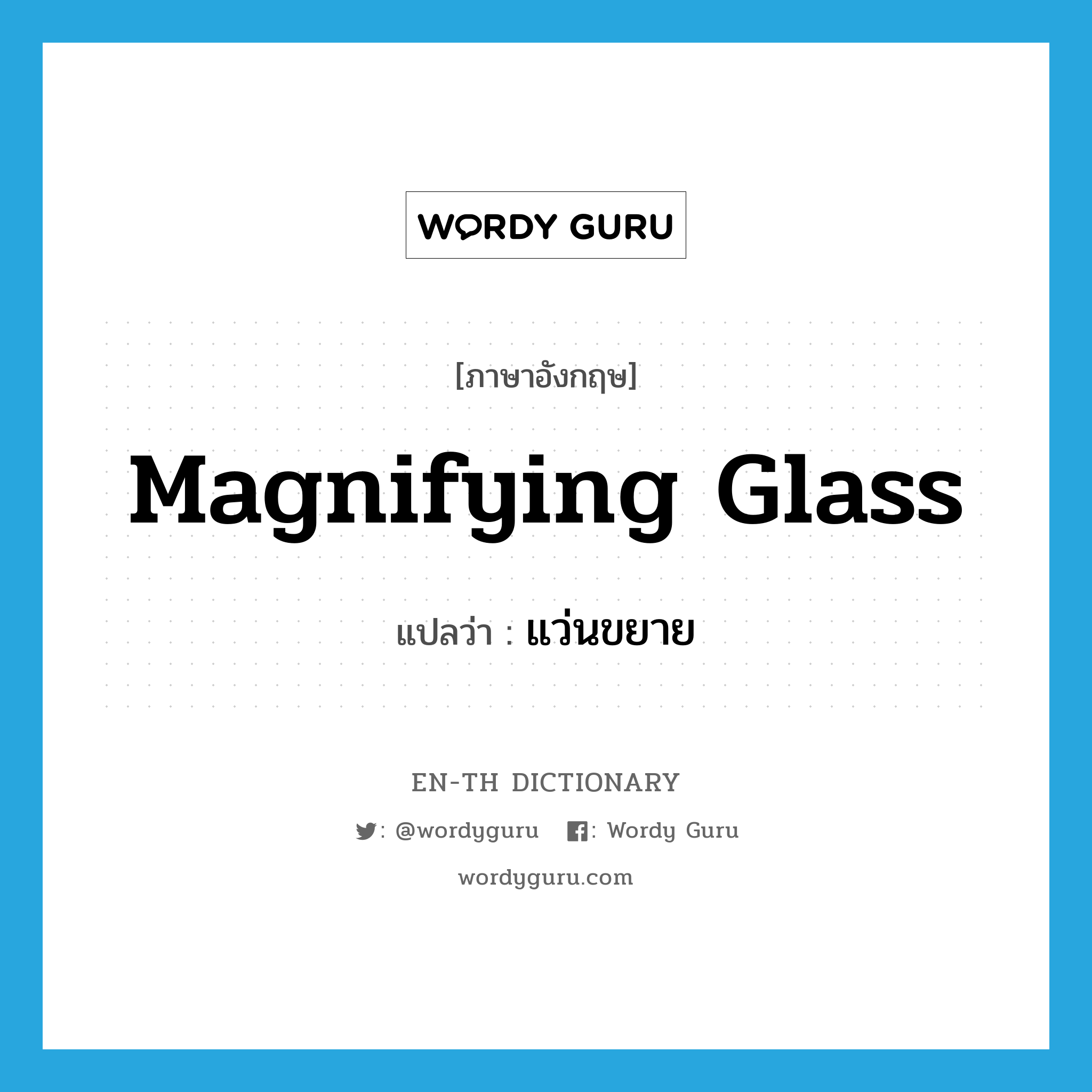 แว่นขยาย ภาษาอังกฤษ?, คำศัพท์ภาษาอังกฤษ แว่นขยาย แปลว่า magnifying glass ประเภท N หมวด N