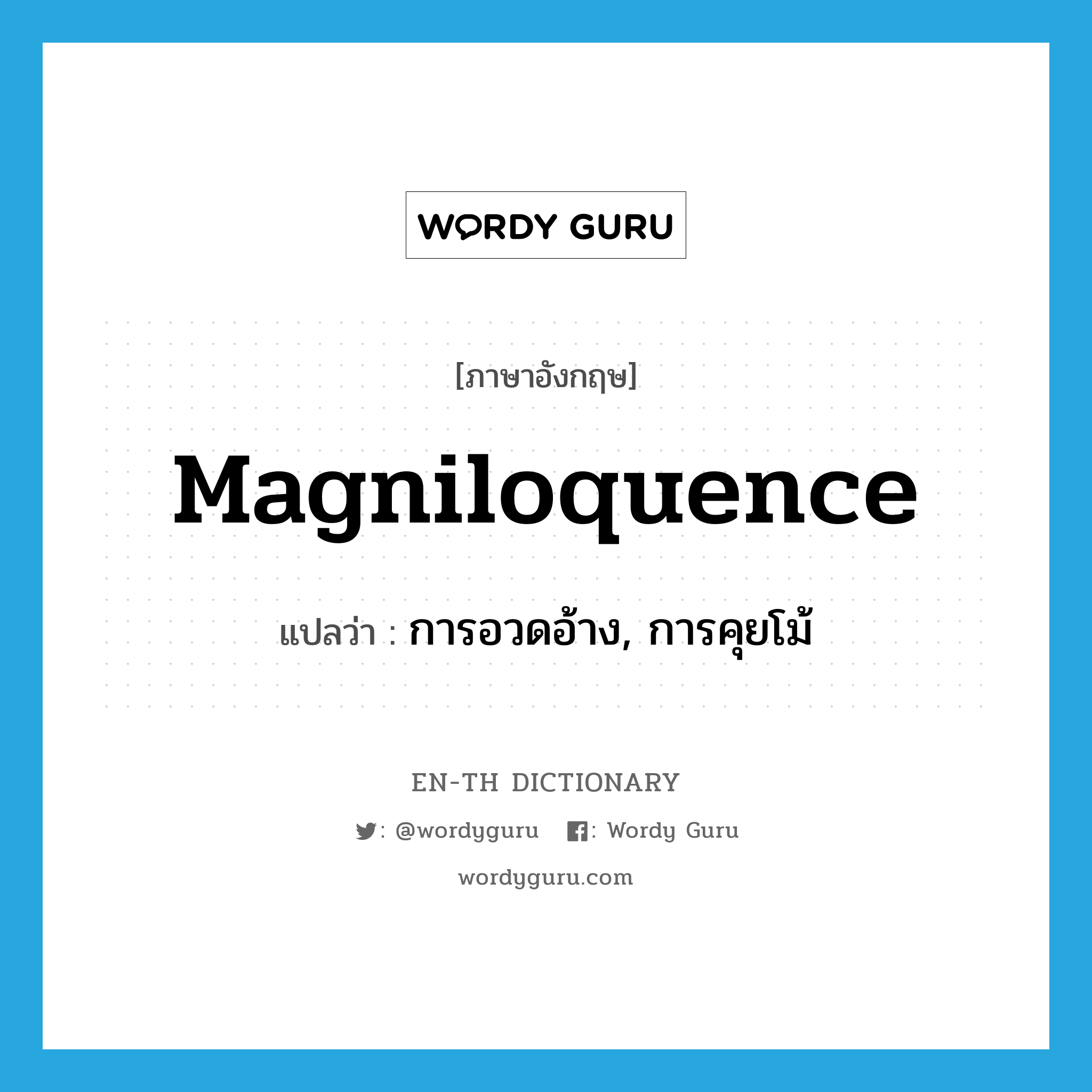 magniloquence แปลว่า?, คำศัพท์ภาษาอังกฤษ magniloquence แปลว่า การอวดอ้าง, การคุยโม้ ประเภท N หมวด N